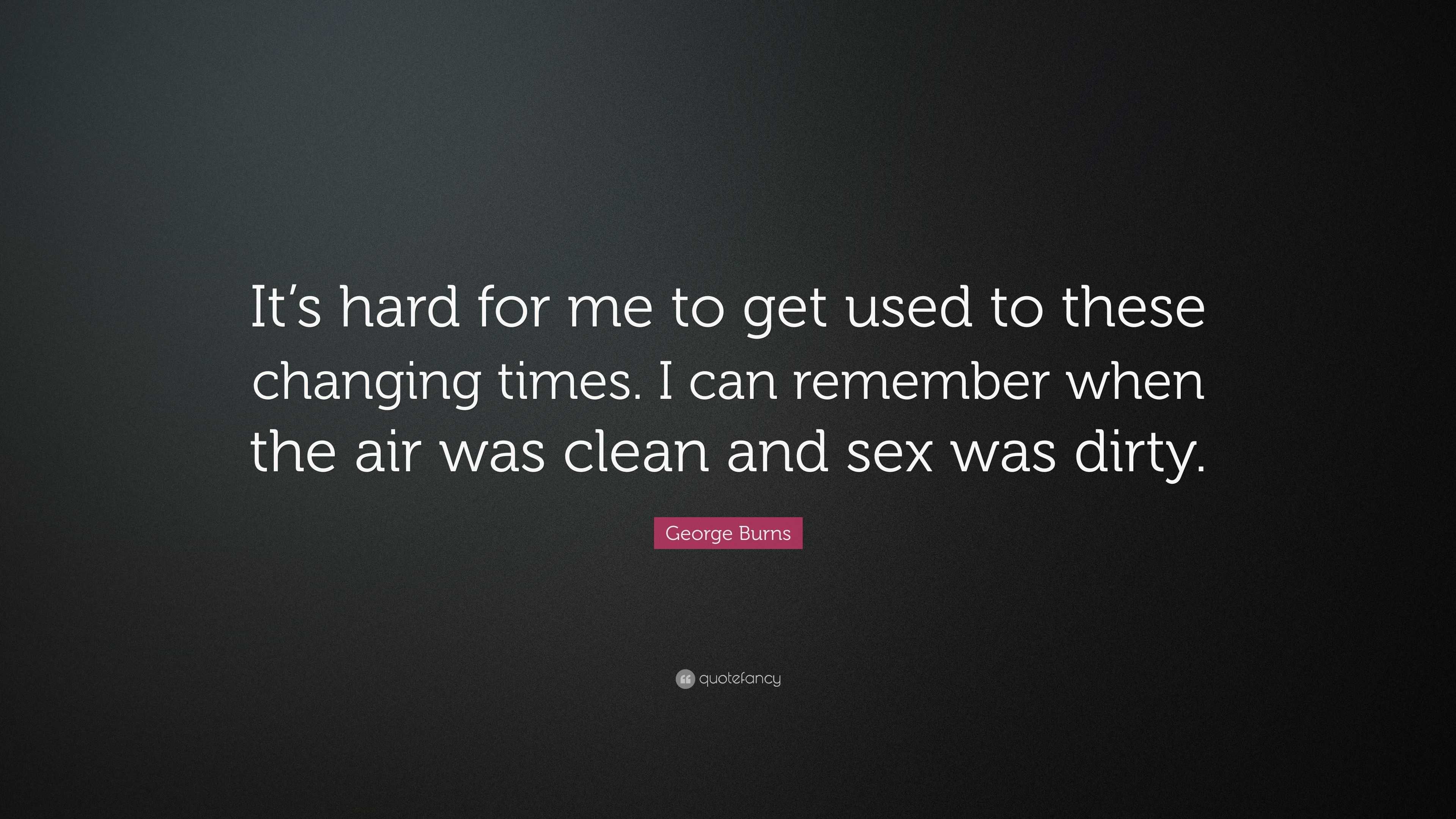 George Burns Quote: “It’s hard for me to get used to these changing ...