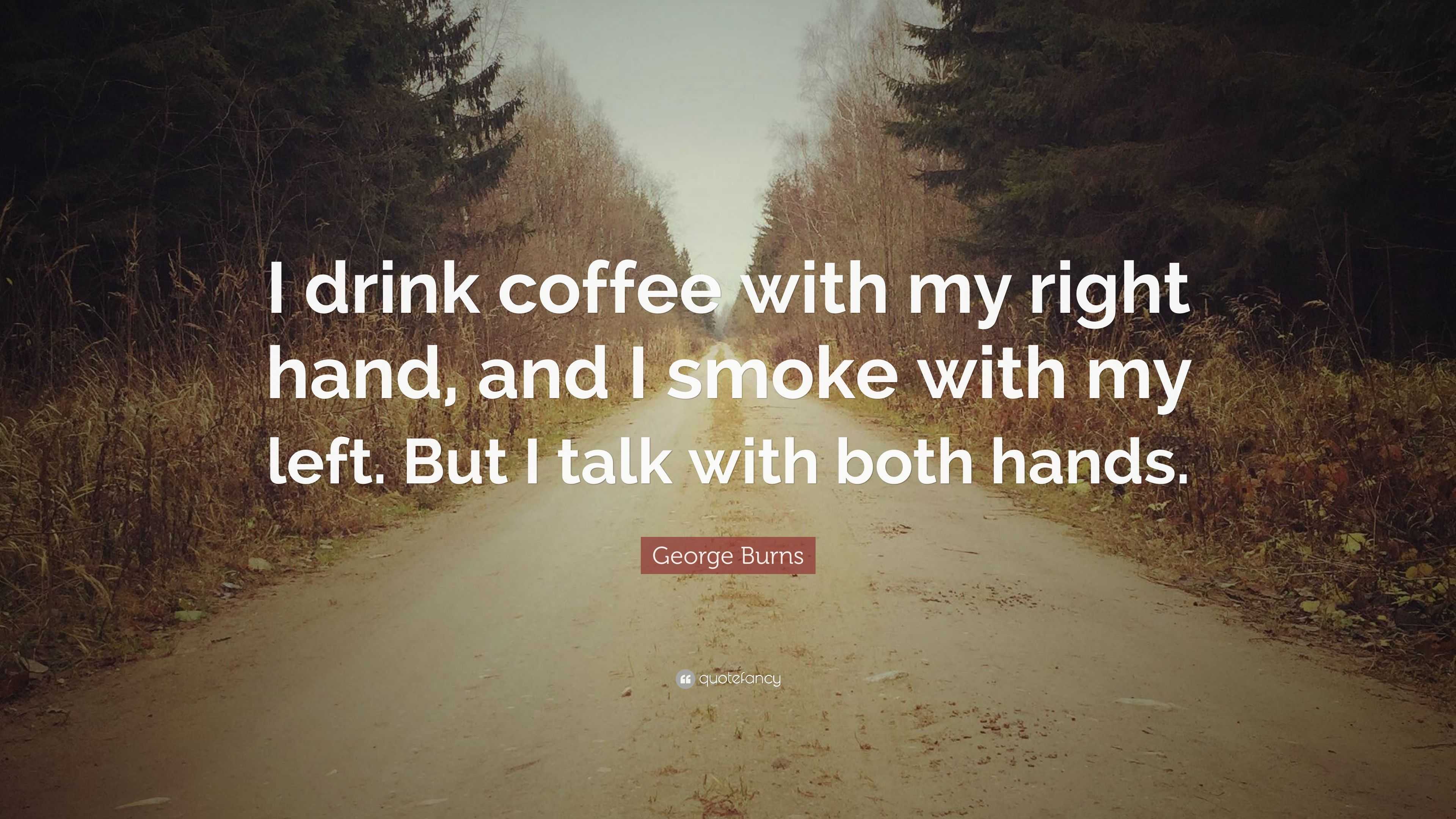 Burns Quote “I drink coffee with my right hand