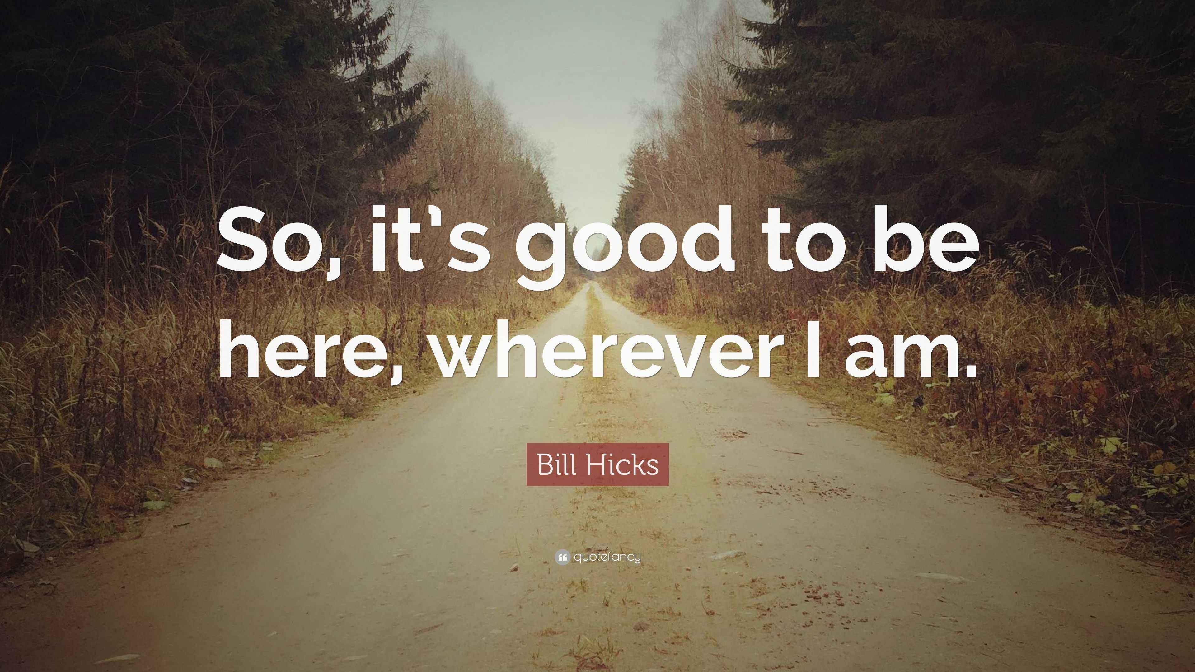 Bill Hicks Quote “So, it’s good to be here, wherever I am.”