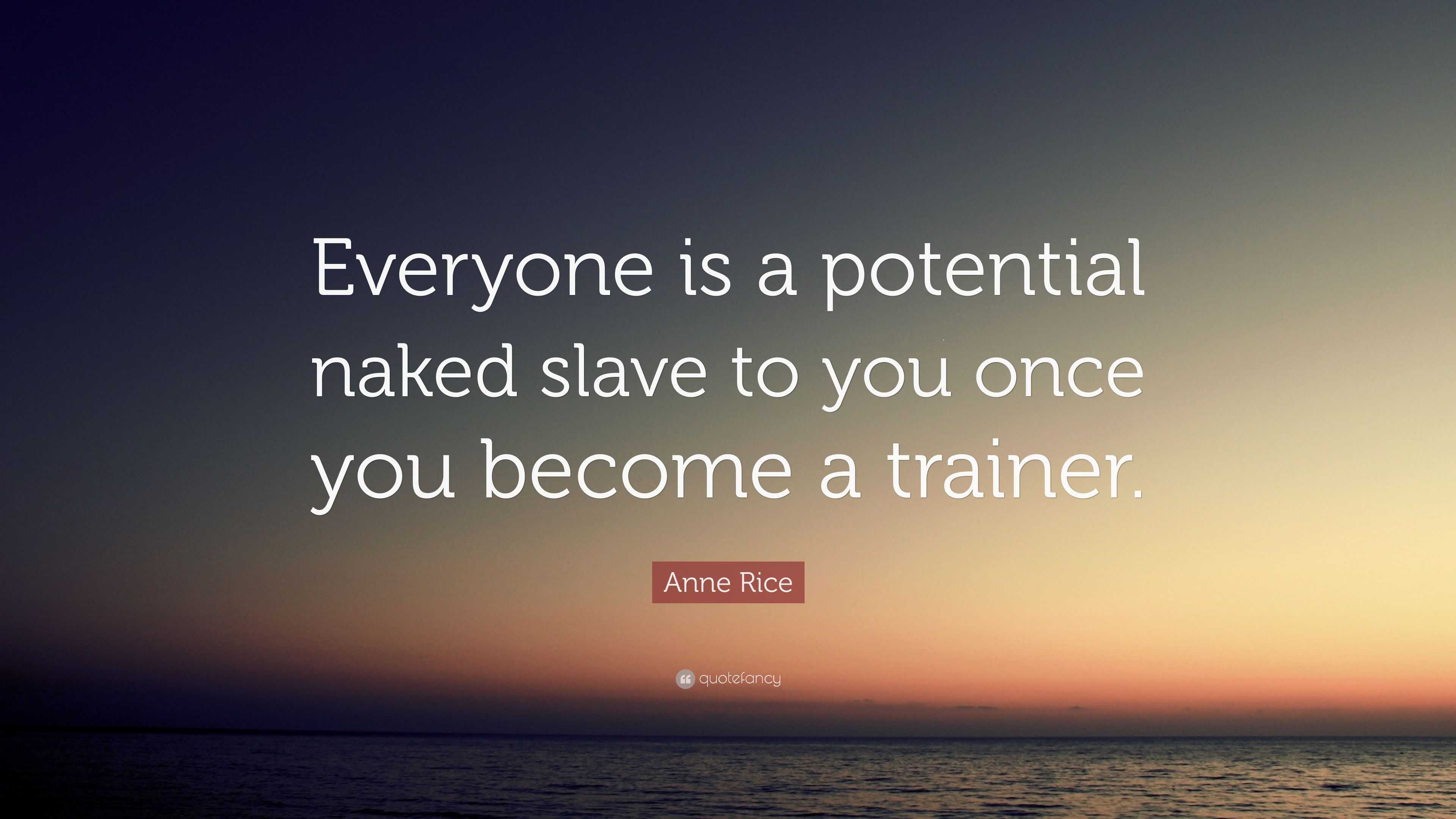 Anne Rice Quote Everyone Is A Potential Naked Slave To You Once You Become A Trainer