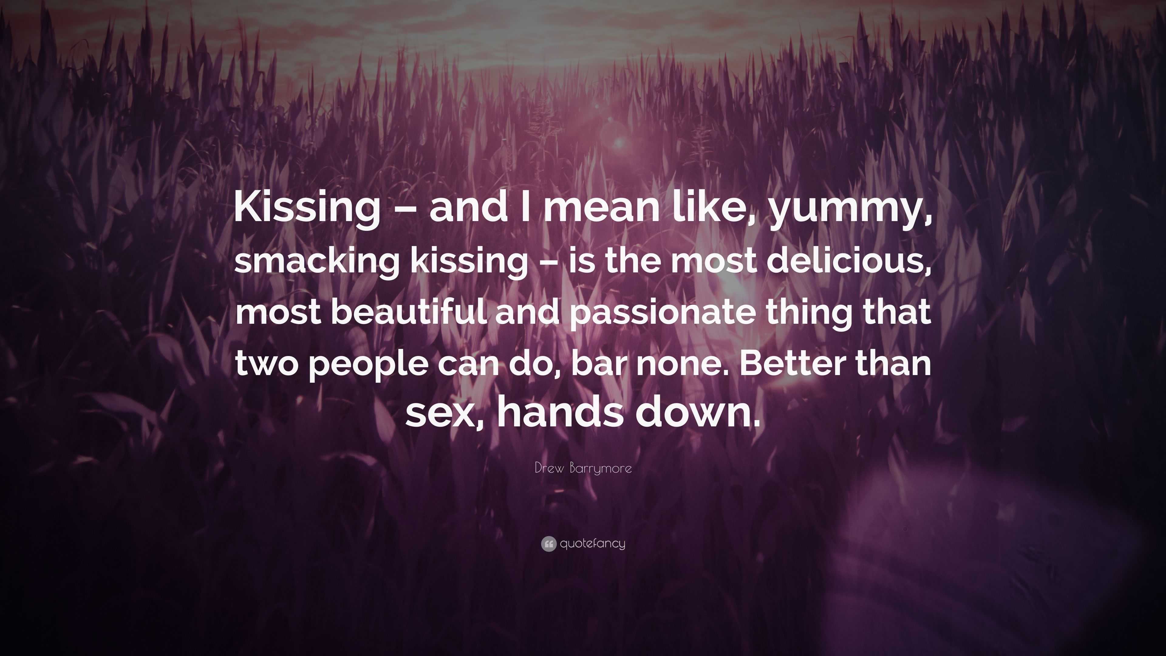 Drew Barrymore Quote: “Kissing – and I mean like, yummy, smacking kissing –  is the most delicious, most beautiful and passionate thing that two...”