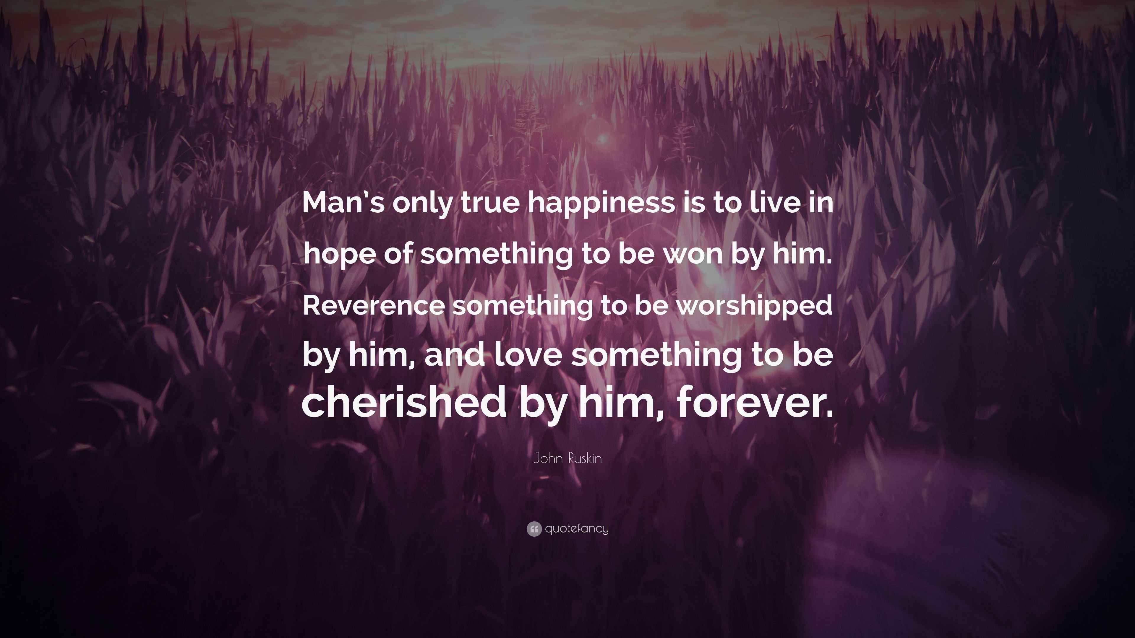 John Ruskin Quote “Man’s only true happiness is to live in hope of