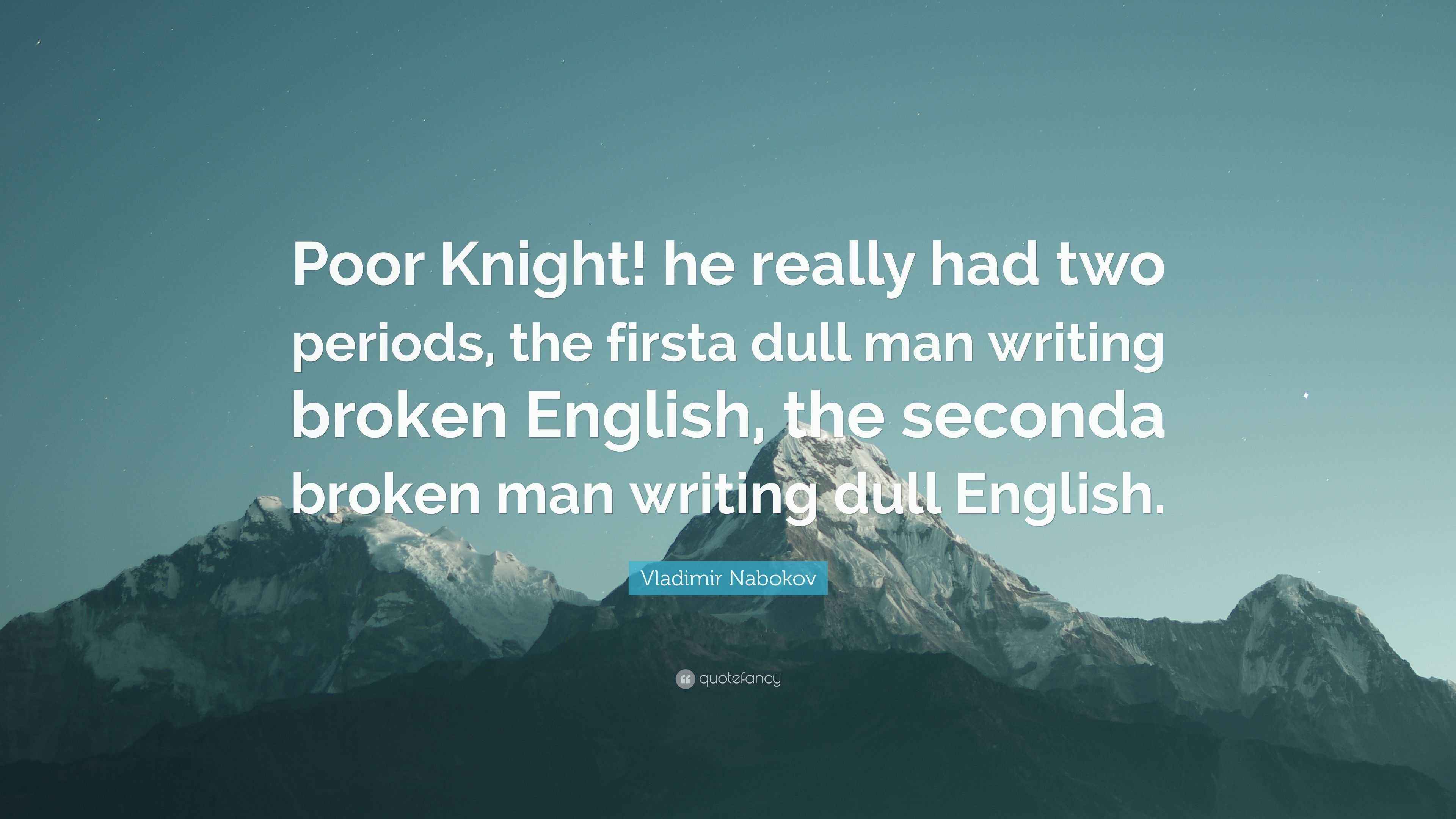 Vladimir Nabokov Quote Poor Knight He Really Had Two Periods The Firsta Dull Man Writing Broken English The Seconda Broken Man Writing Dull