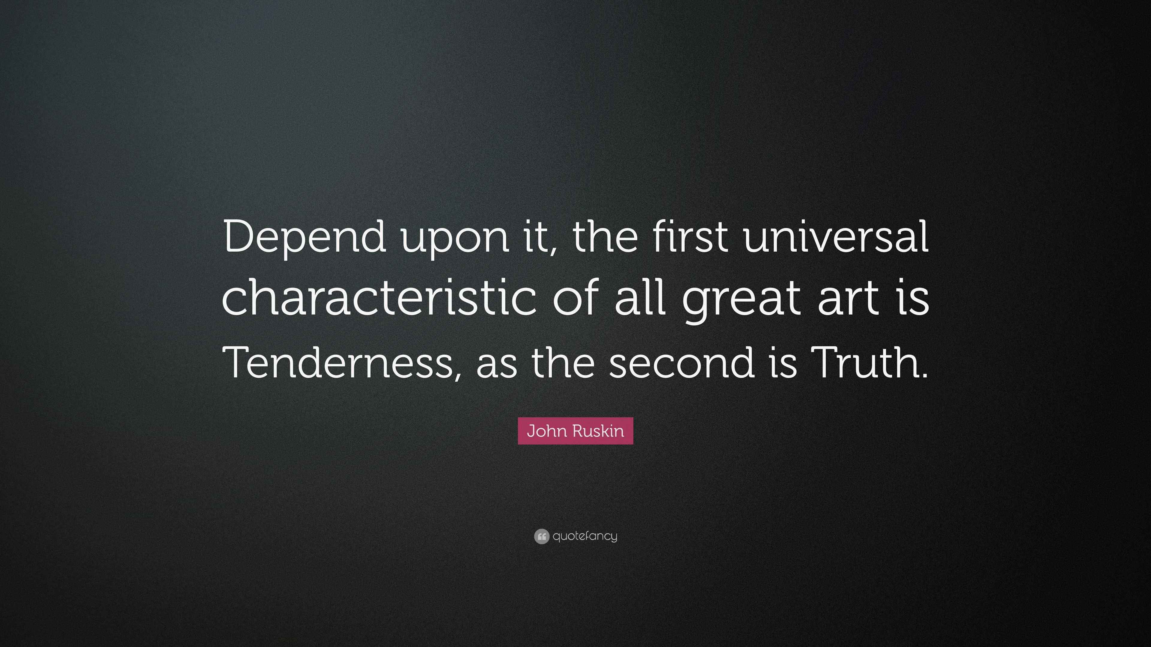 John Ruskin Quote “Depend upon it, the first universal characteristic