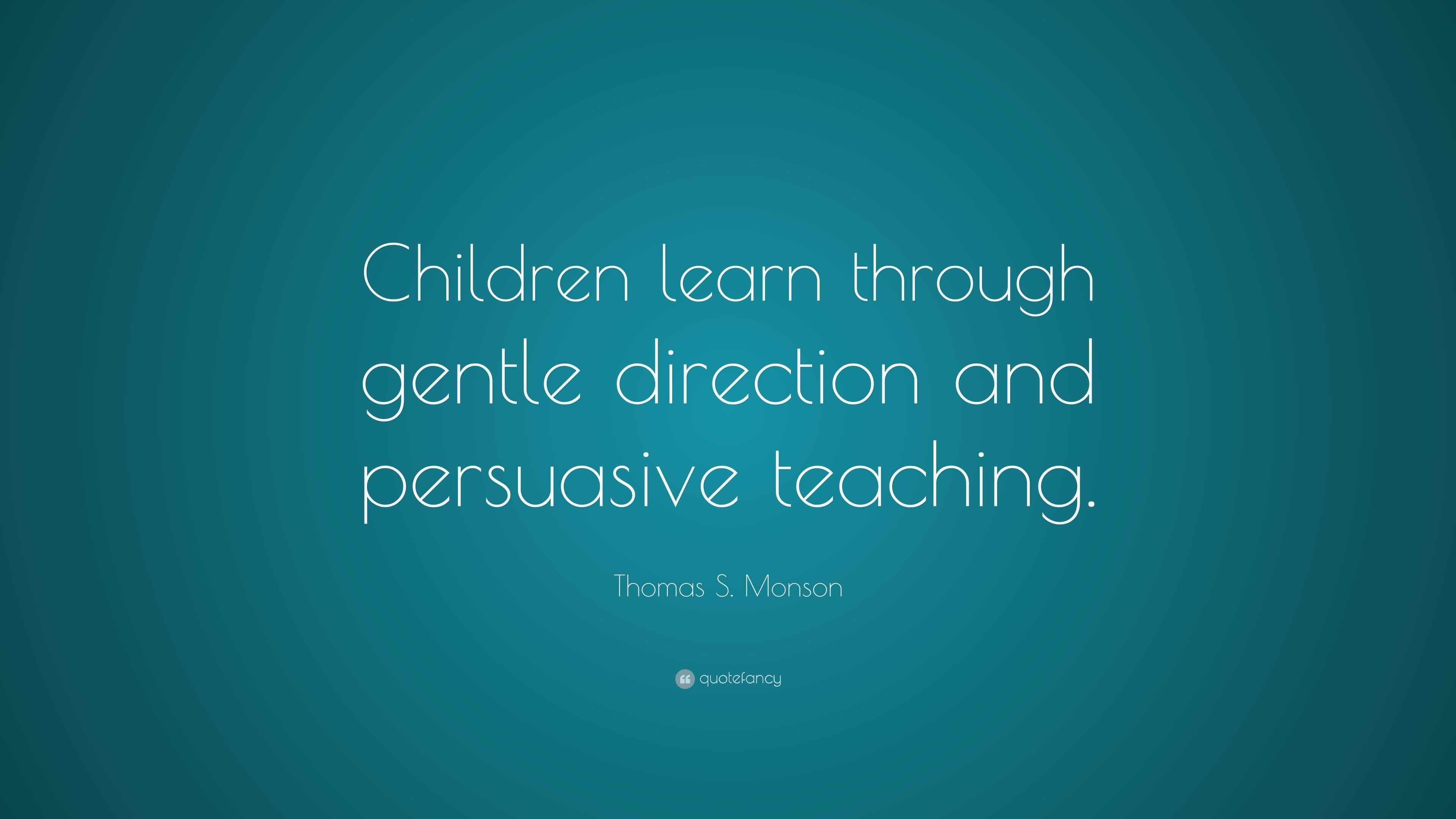 Thomas S. Monson Quote: “Children learn through gentle direction and ...