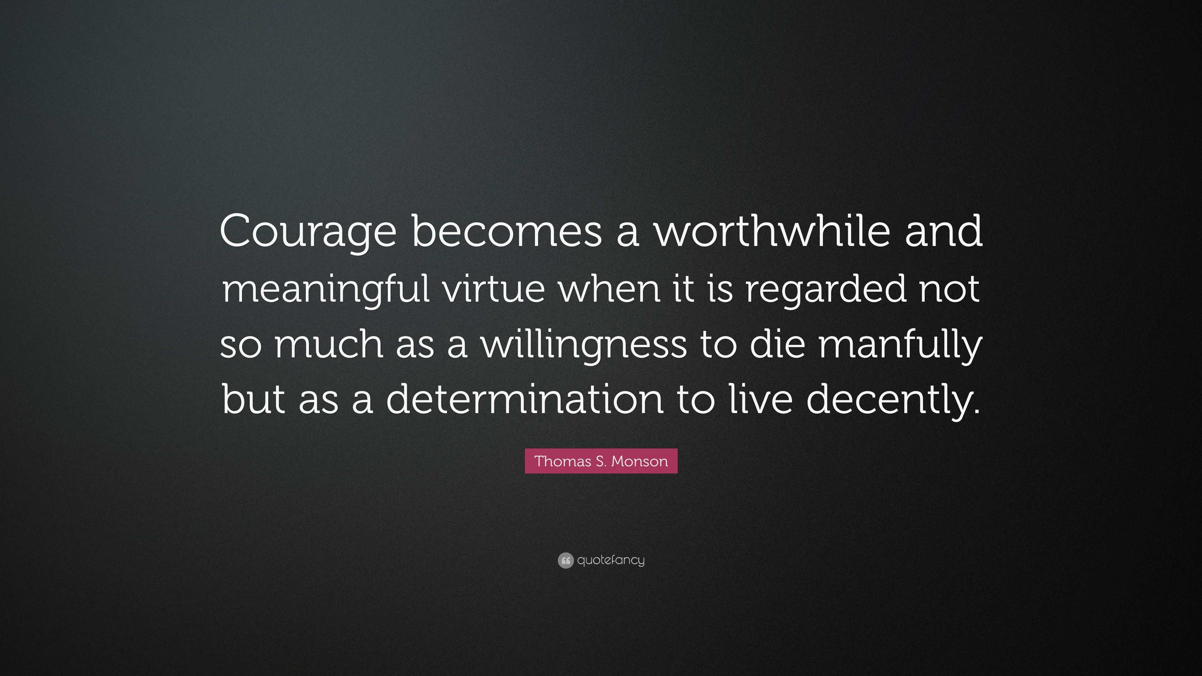 Thomas S. Monson Quote: “Courage becomes a worthwhile and meaningful ...