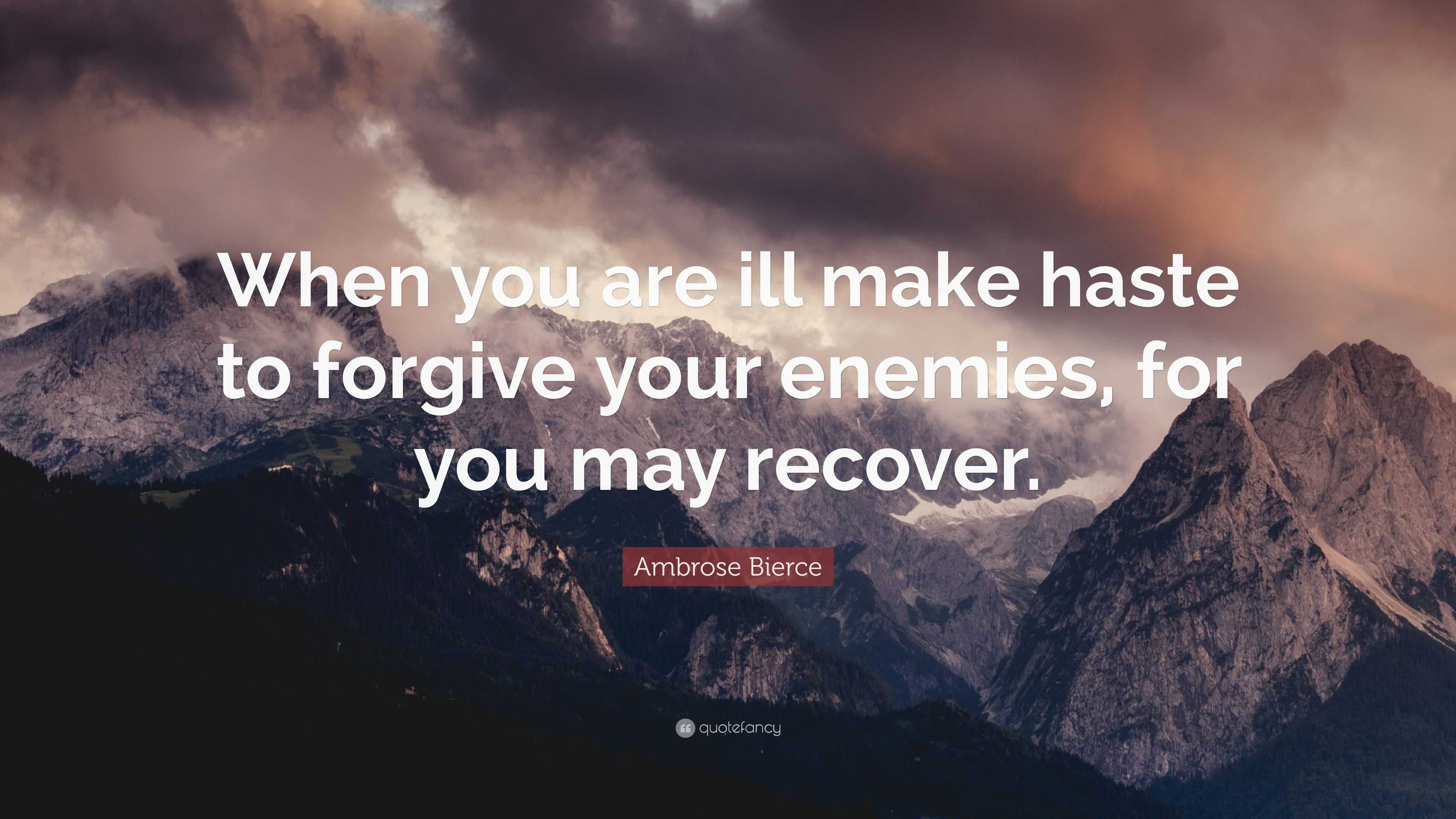 Ambrose Bierce Quote: “When you are ill make haste to forgive your ...