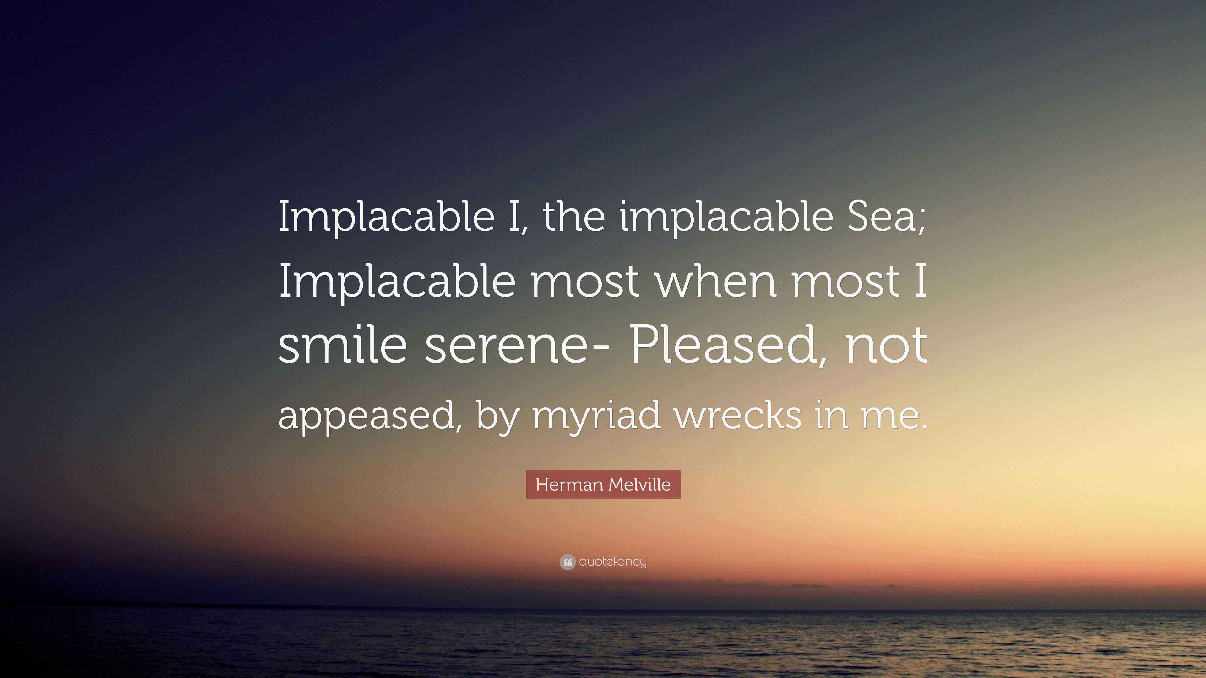 Herman Melville Quote: “Implacable I, the implacable Sea; Implacable ...