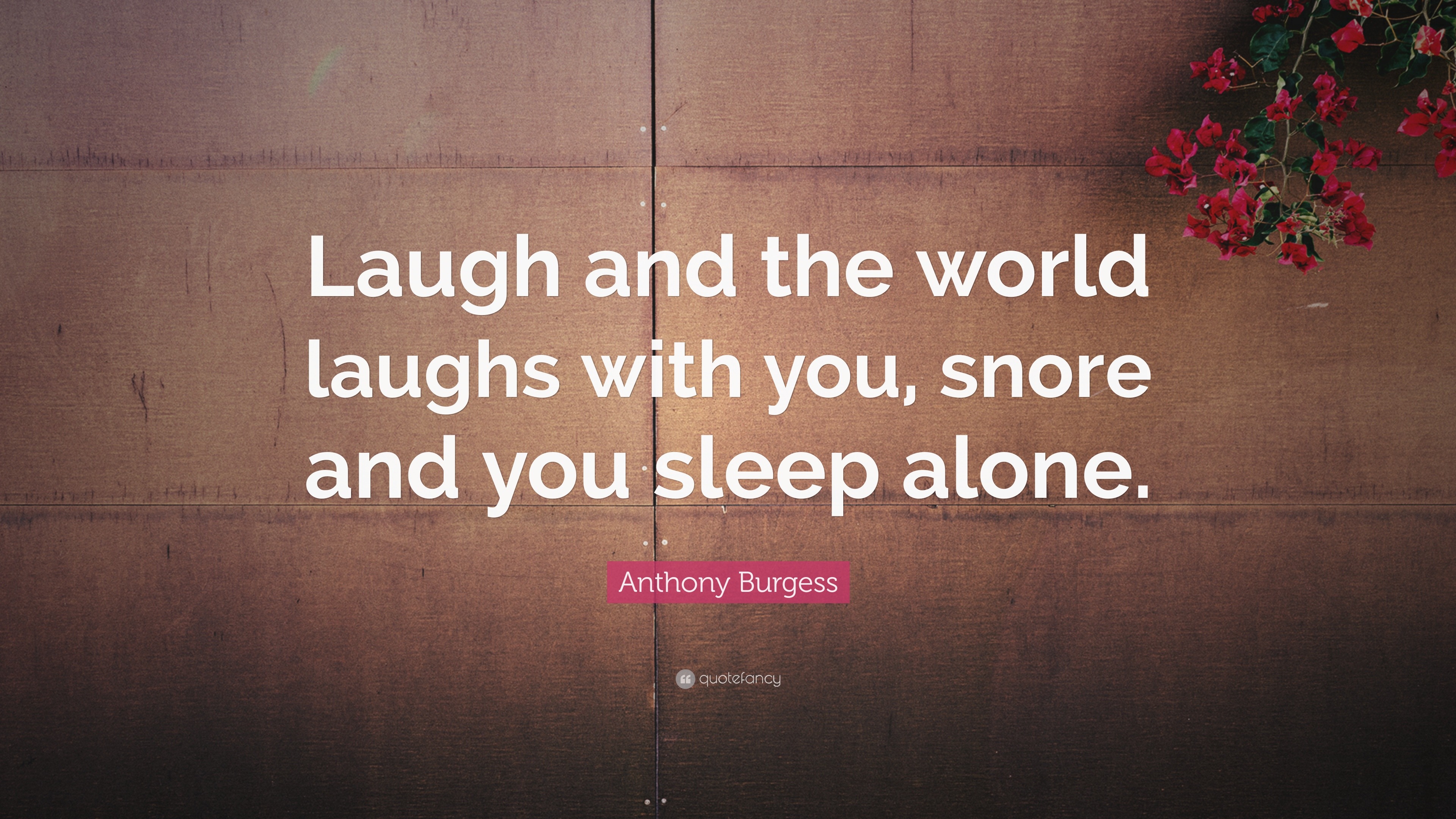 Anthony Burgess Quote: “Laugh and the world laughs with you, snore and ...