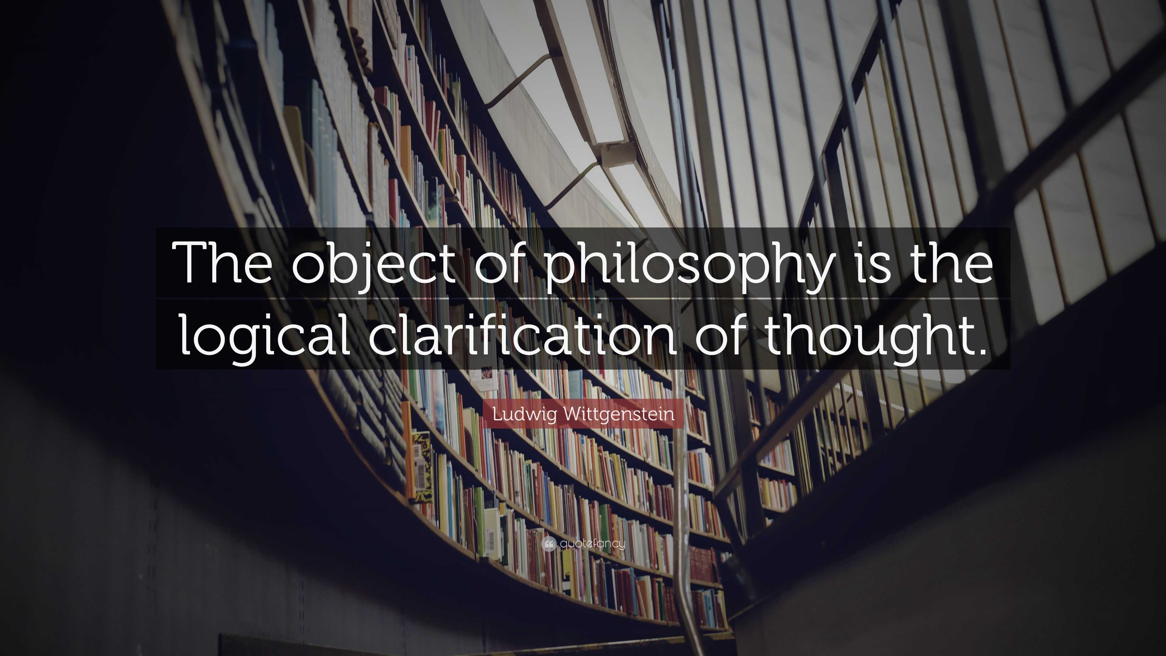 Ludwig Wittgenstein Quote: “The object of philosophy is the logical ...