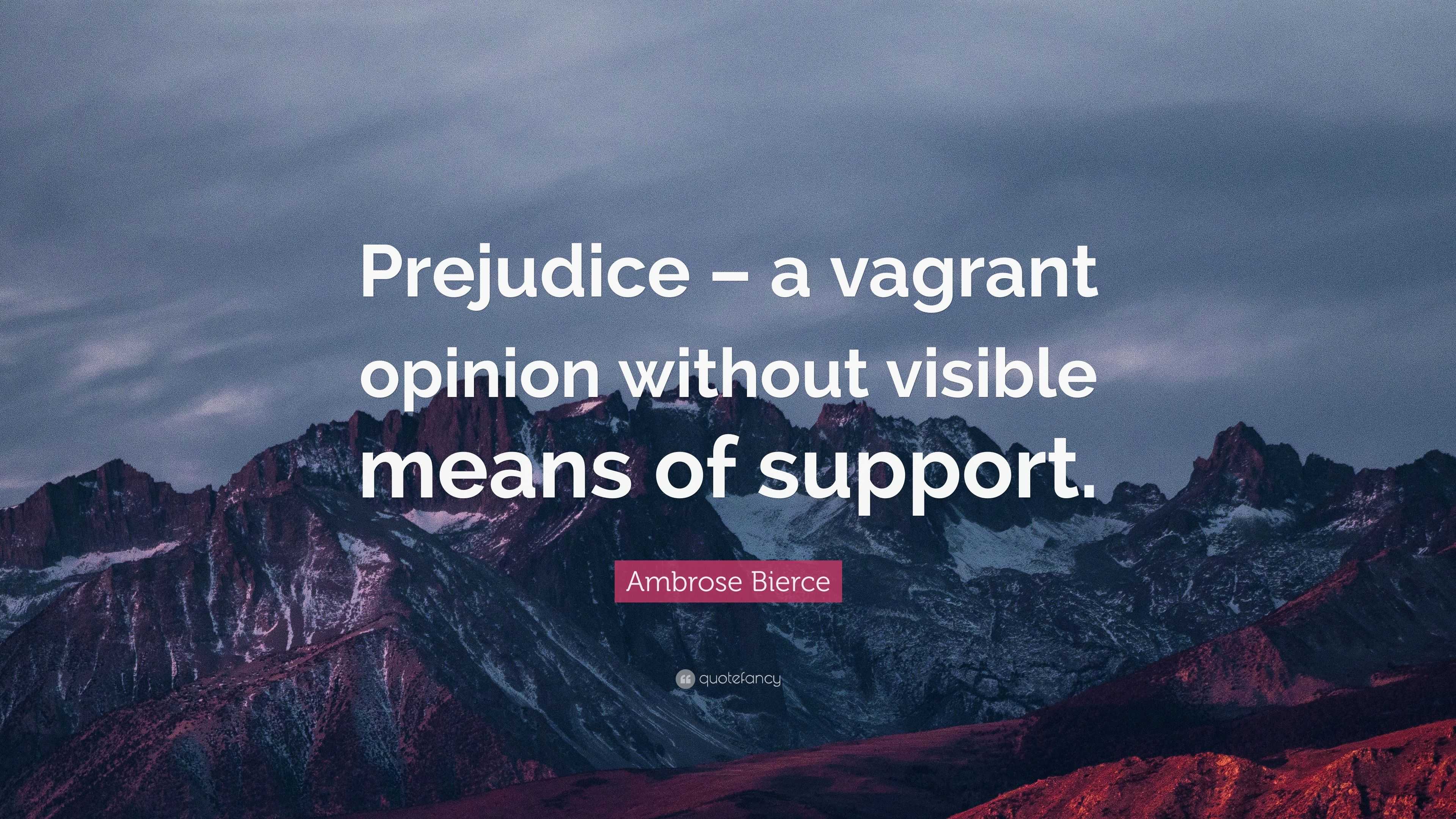 Ambrose Bierce Quote: “Prejudice – a vagrant opinion without visible ...