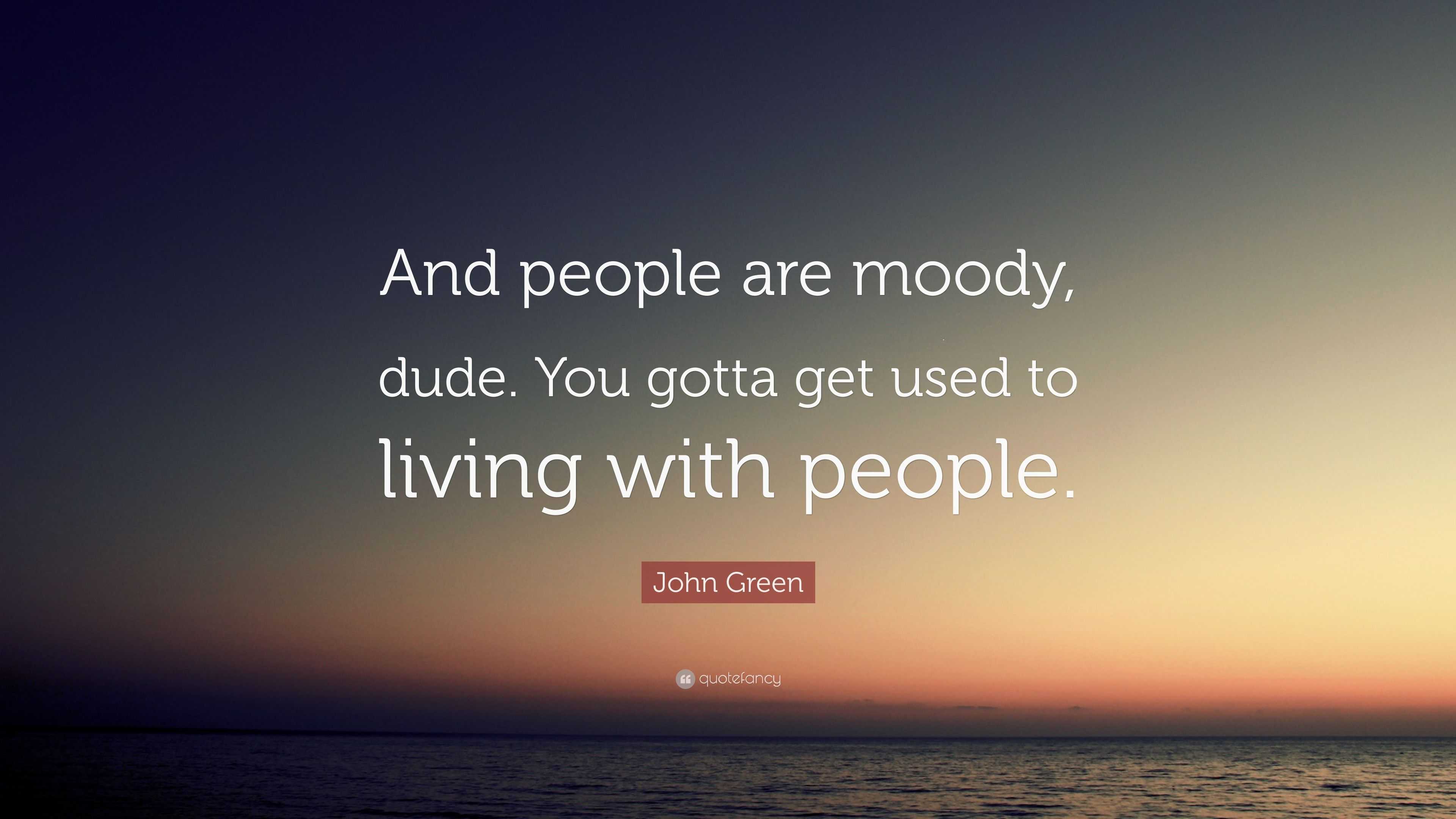 John Green Quote: "And people are moody, dude. You gotta get used to ...
