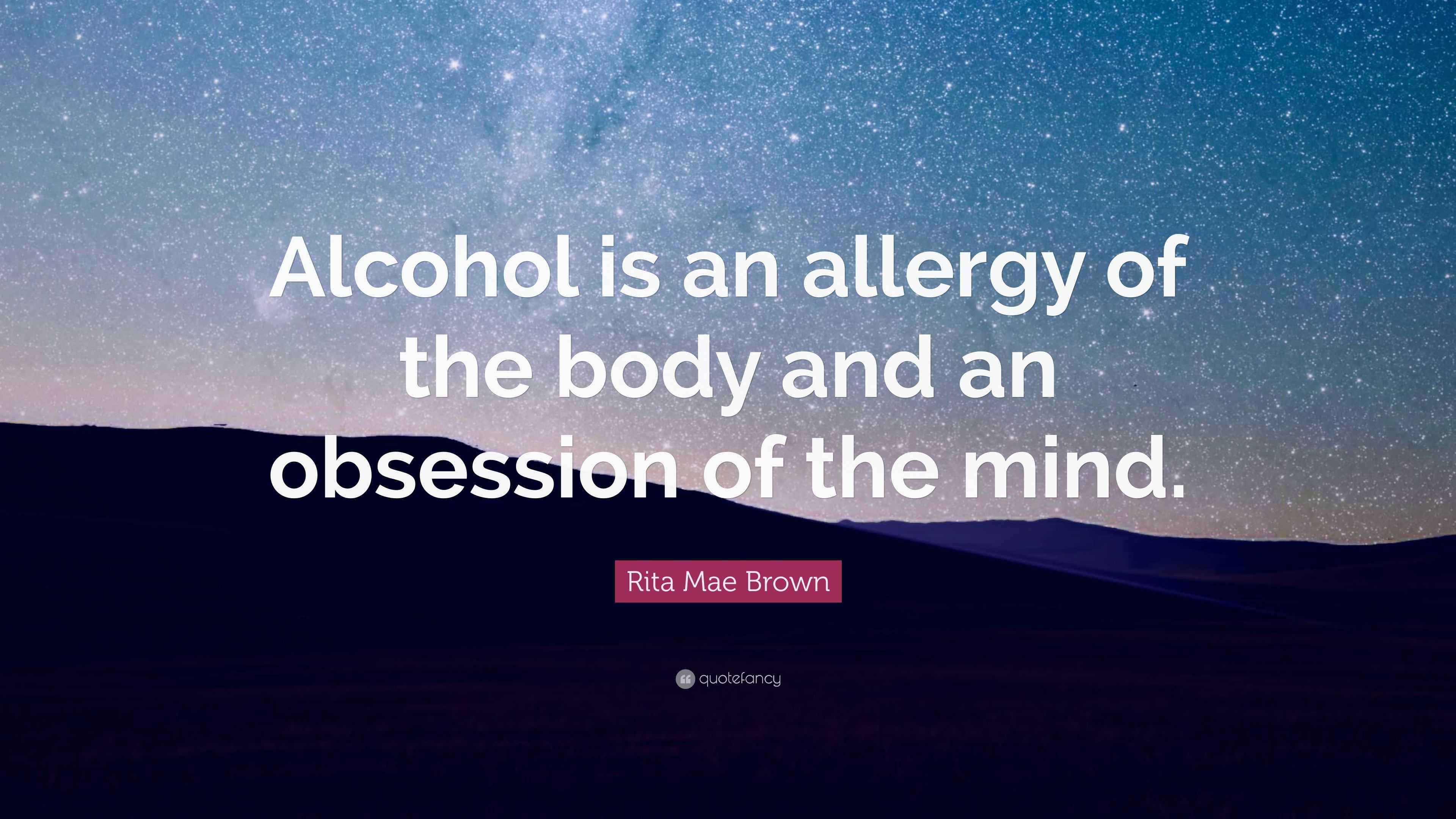 Rita Mae Brown Quote “Alcohol is an allergy of the body and an