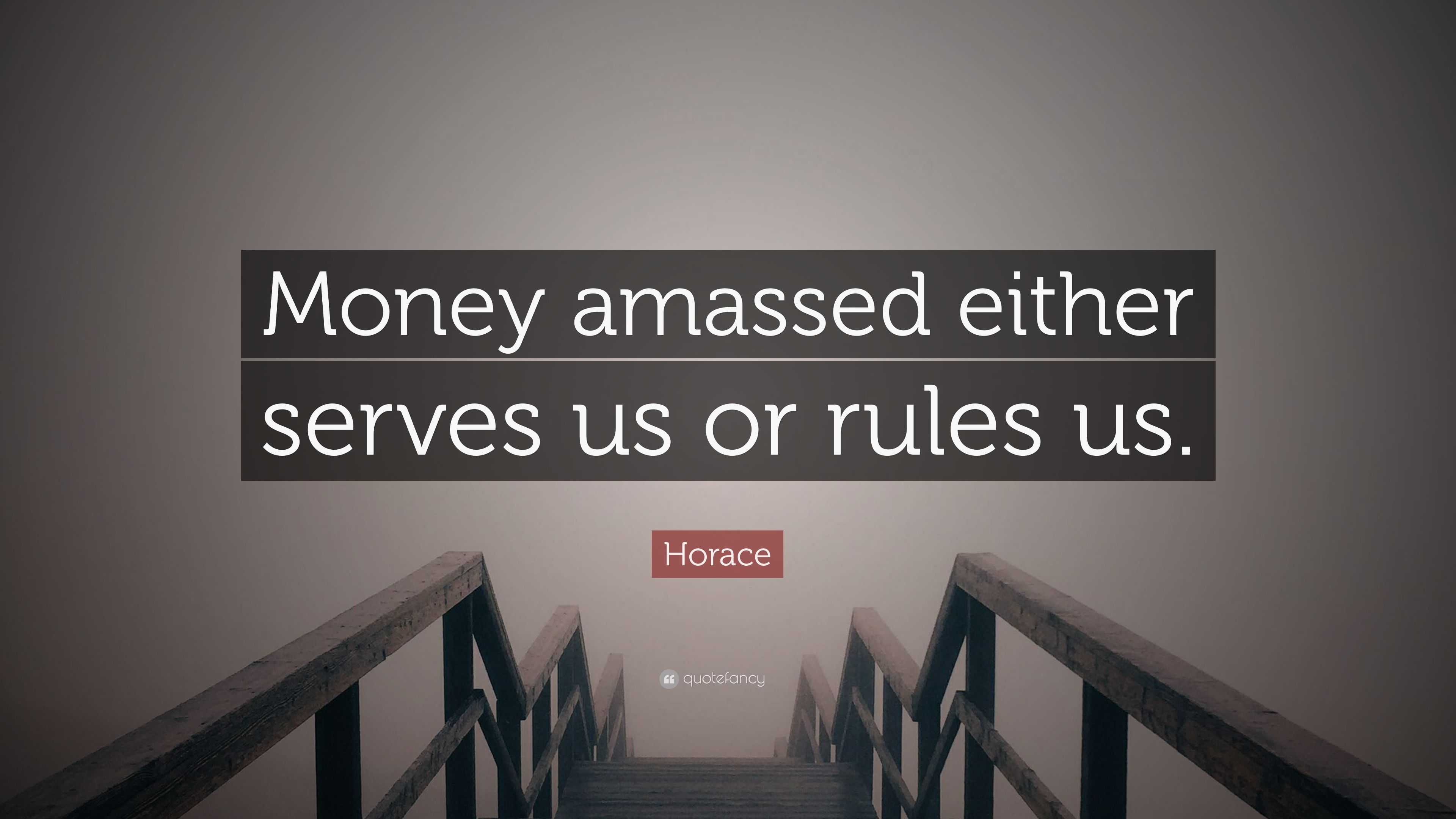 Horace Quote “money Amassed Either Serves Us Or Rules Us”