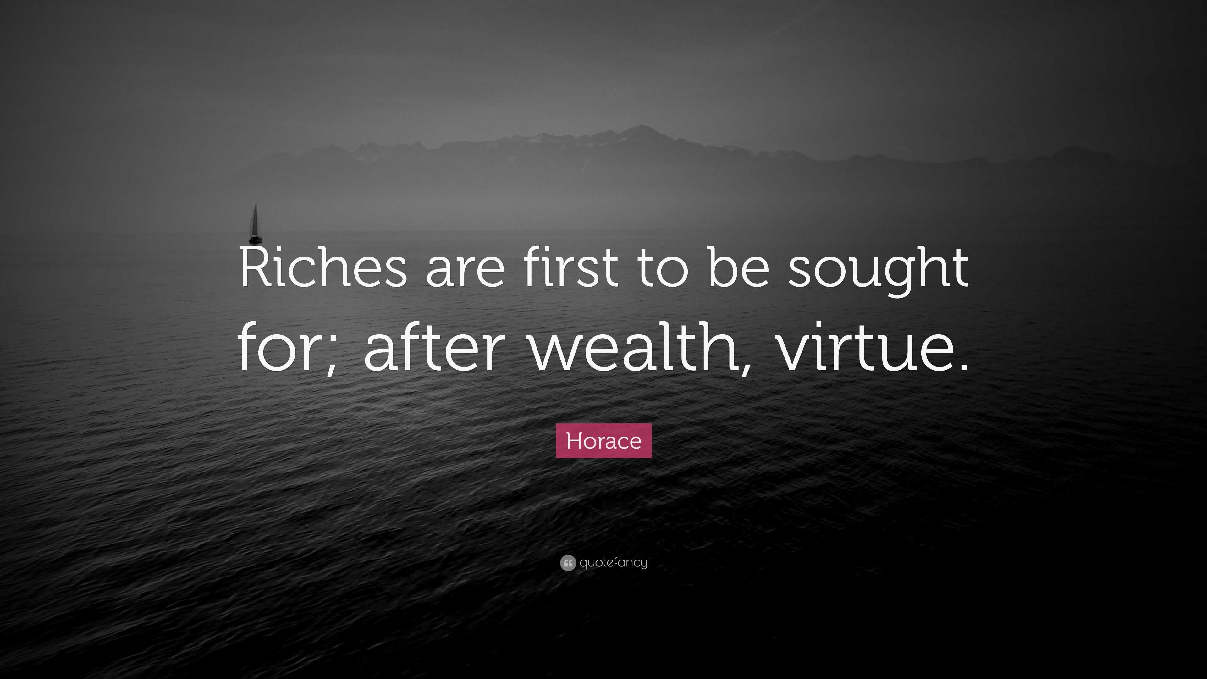 Horace Quote: “Riches are first to be sought for; after wealth, virtue.”