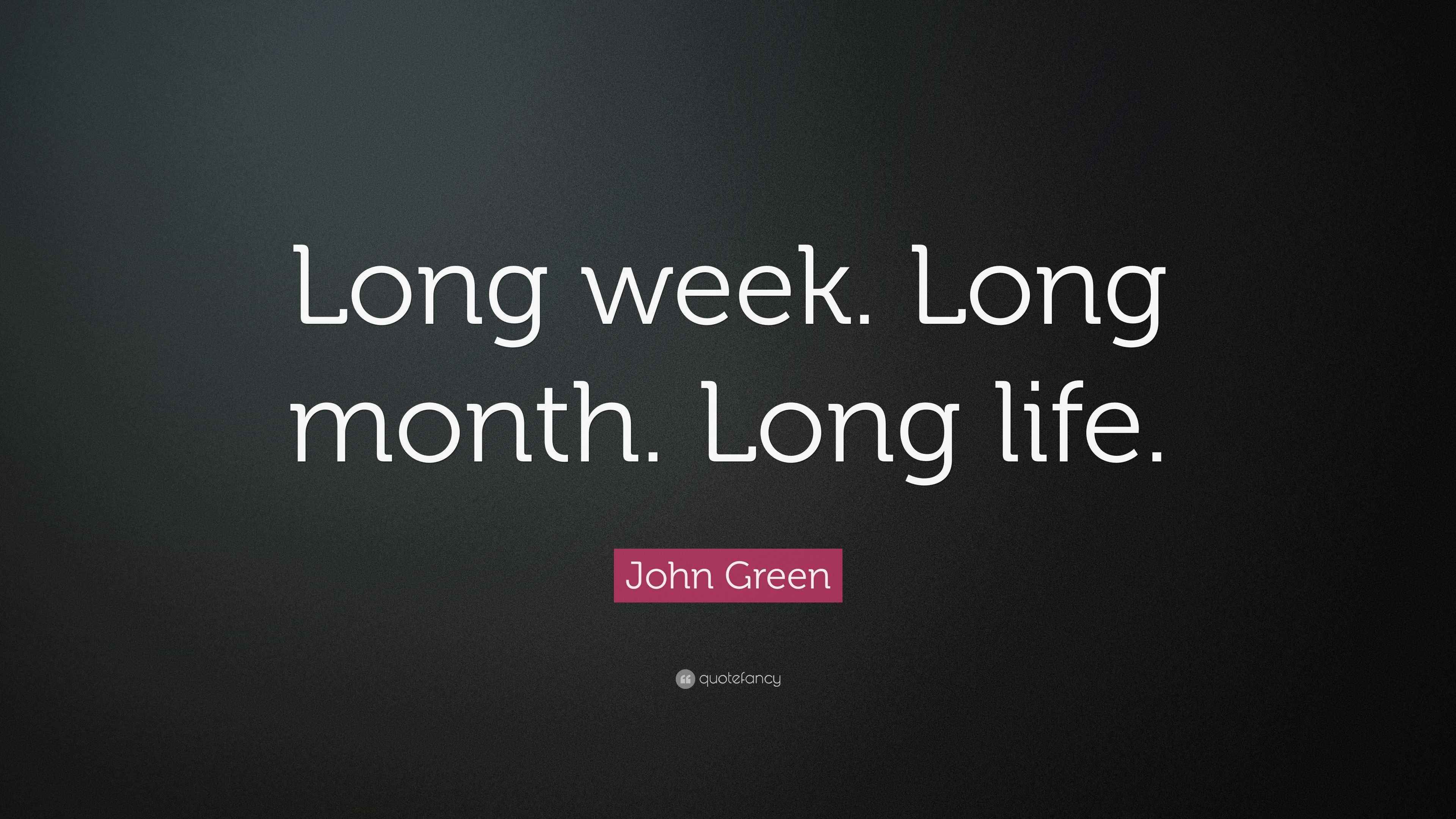 John Green Quote “Long week. Long month. Long life.”