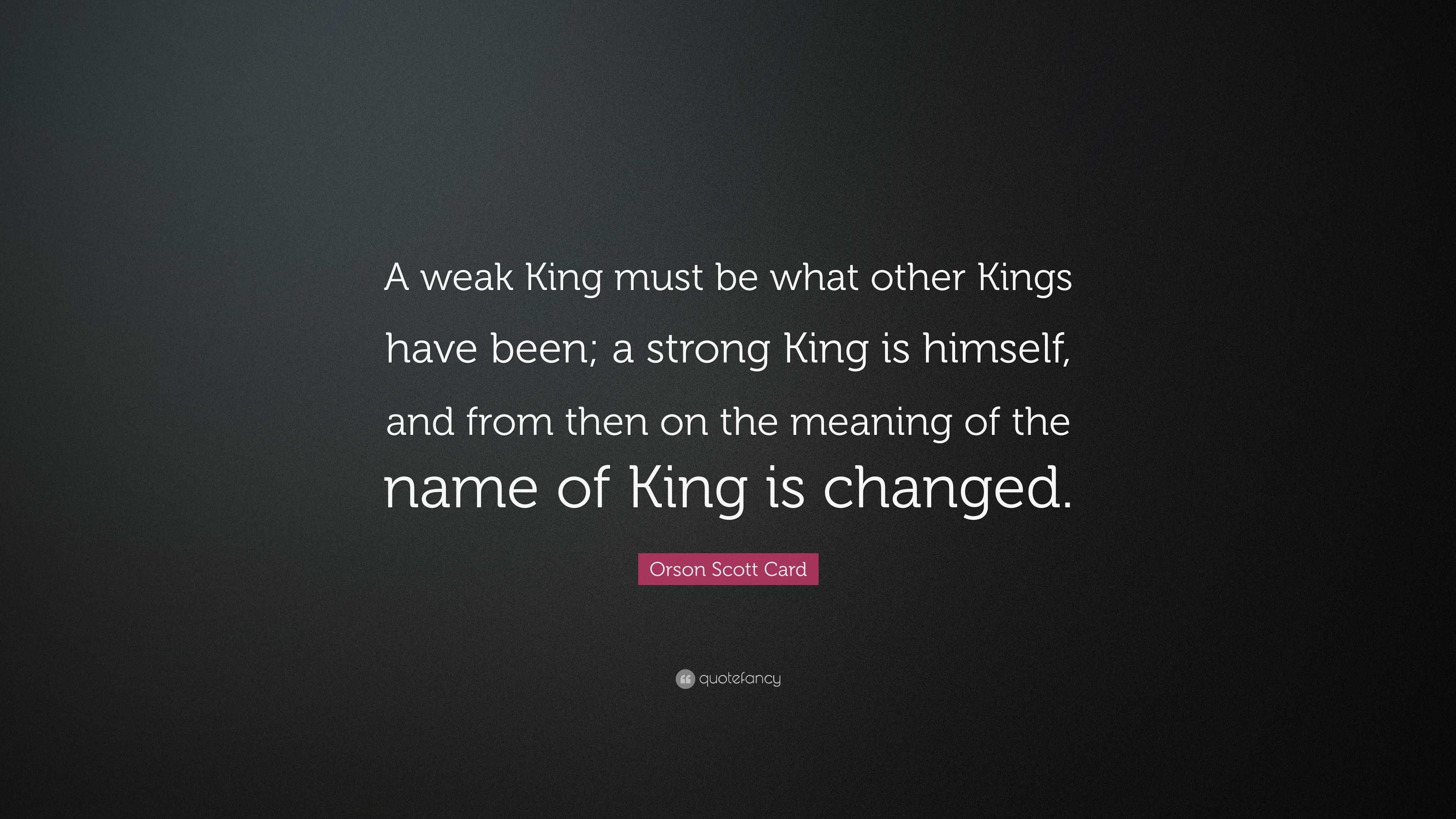 Orson Scott Card Quote “A weak King must be what other Kings have been