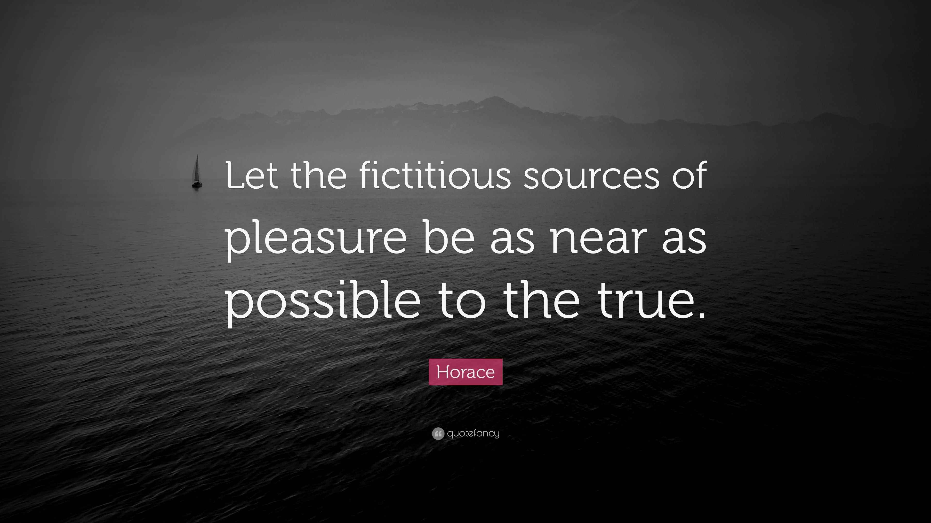 Horace Quote “Let the fictitious sources of pleasure be as near as possible to the true.”
