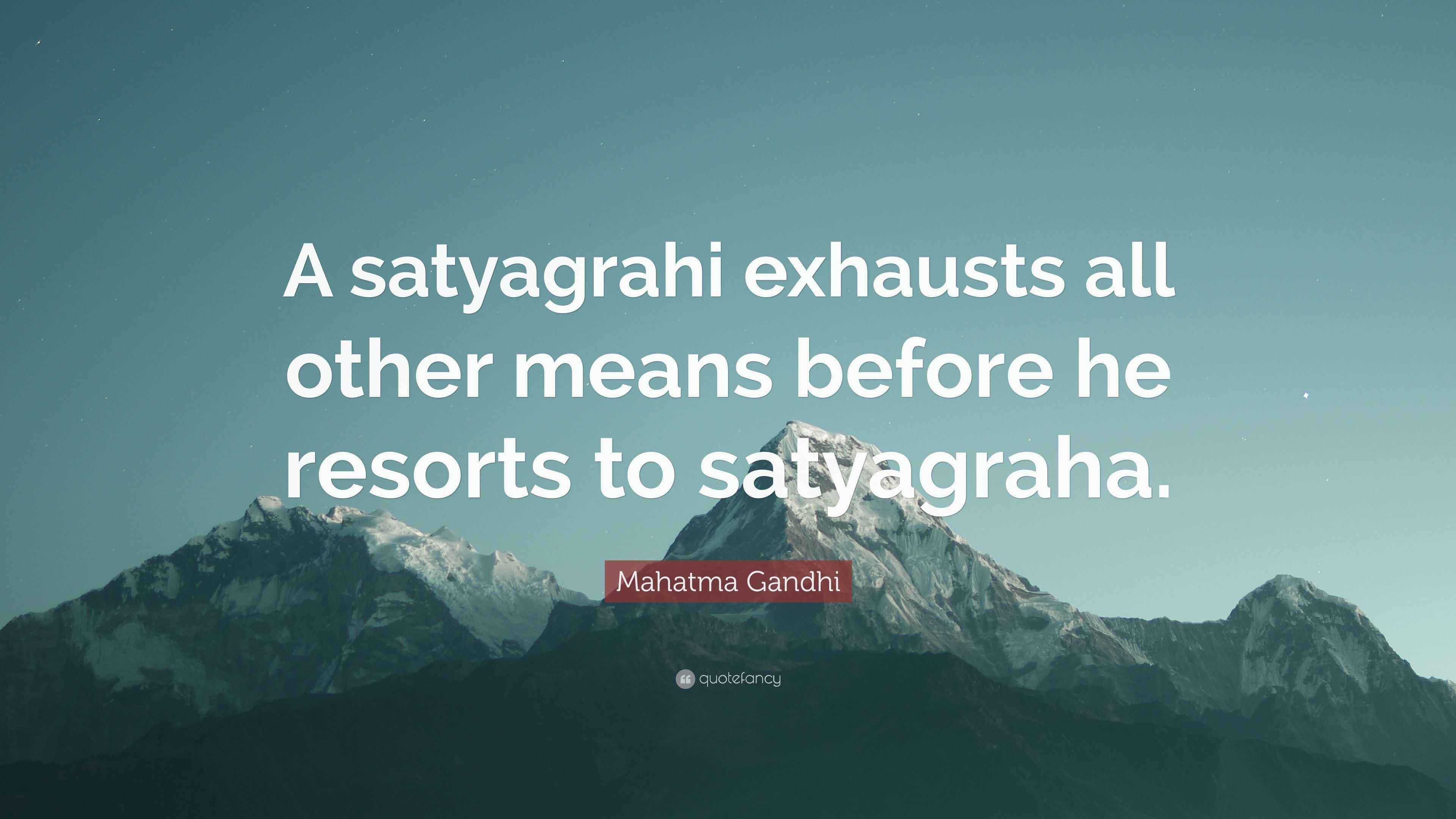 Mahatma Gandhi Quote “A satyagrahi exhausts all other means before he