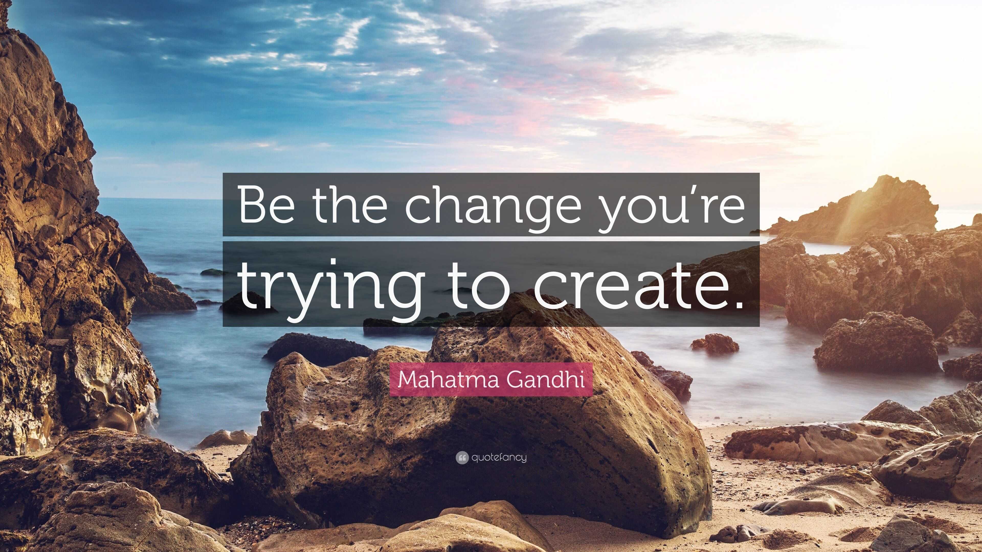 Mahatma Gandhi Quote Be The Change You Re Trying To Create