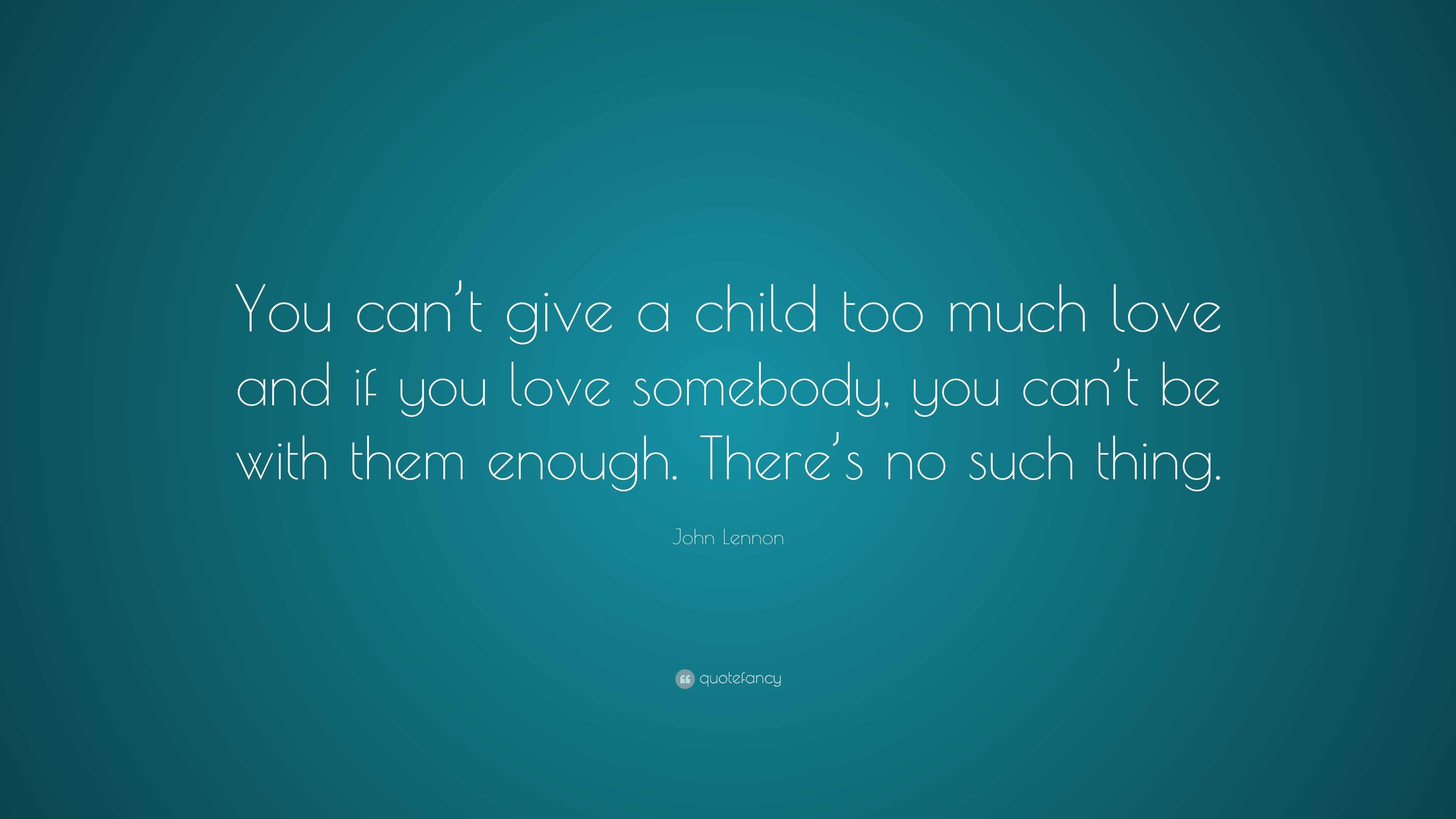 John Lennon Quote: “You can’t give a child too much love and if you ...