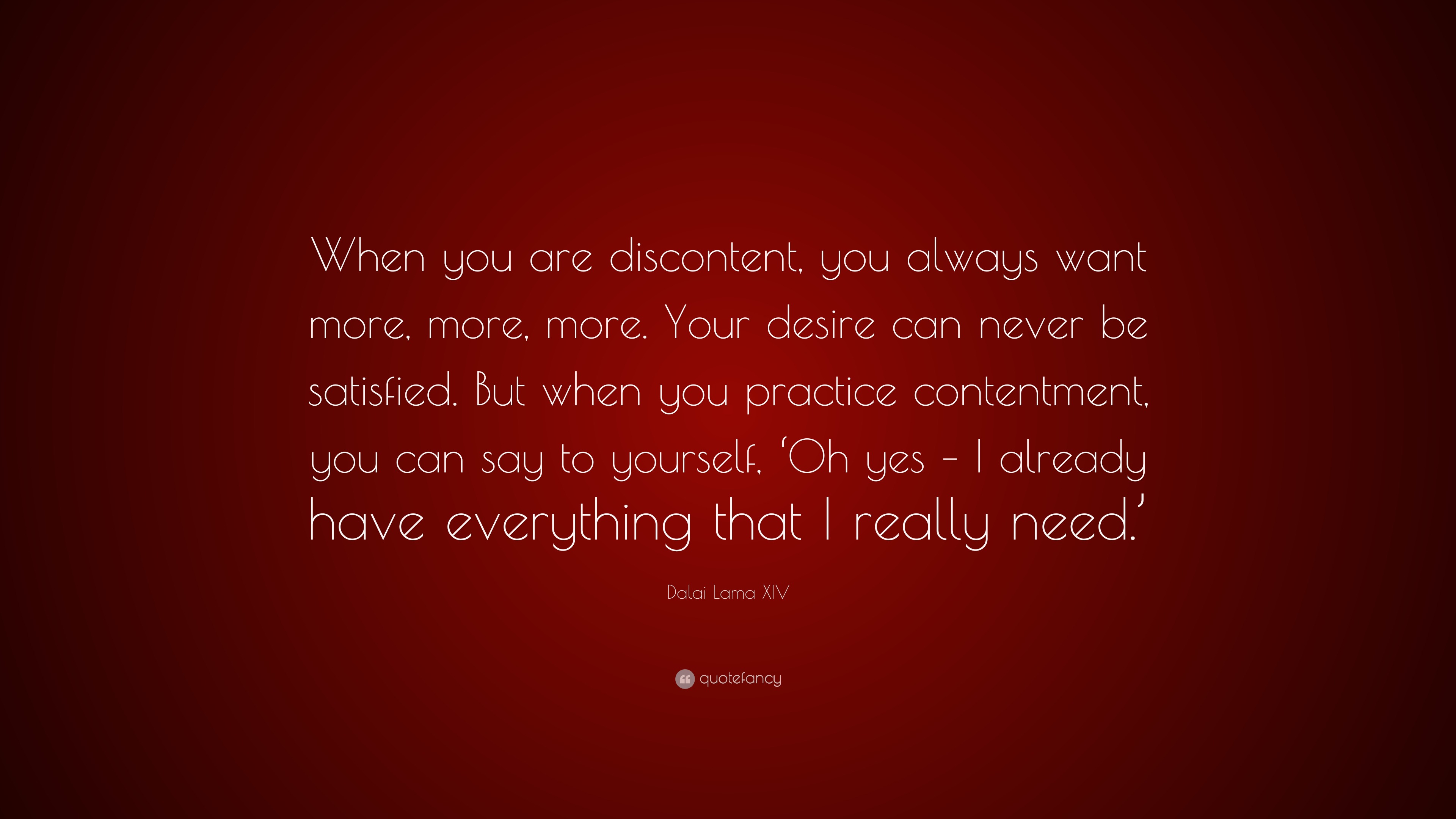 Dalai Lama XIV Quote: “When you are discontent, you always want more ...