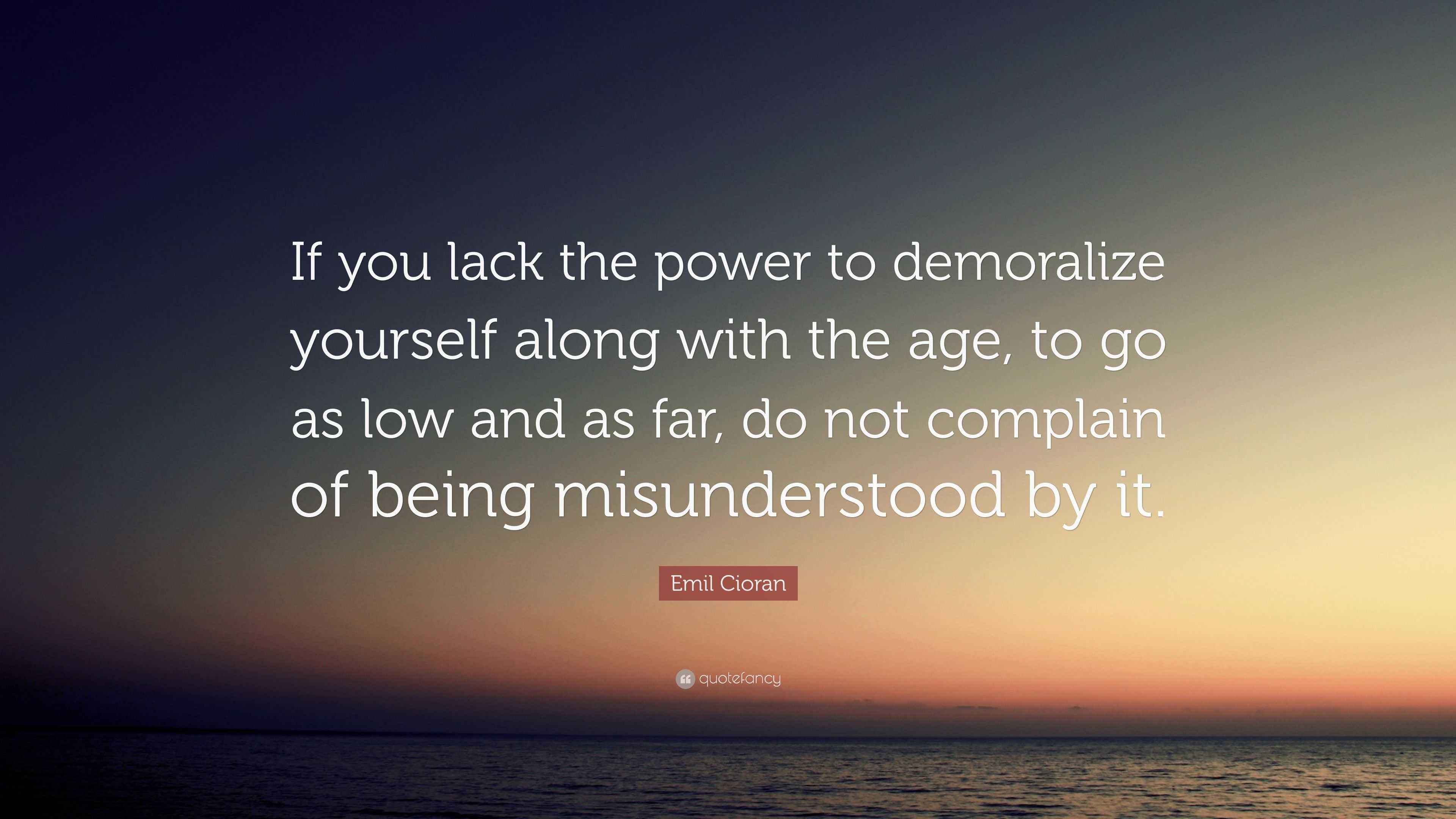 Emil Cioran Quote: “If you lack the power to demoralize yourself along ...