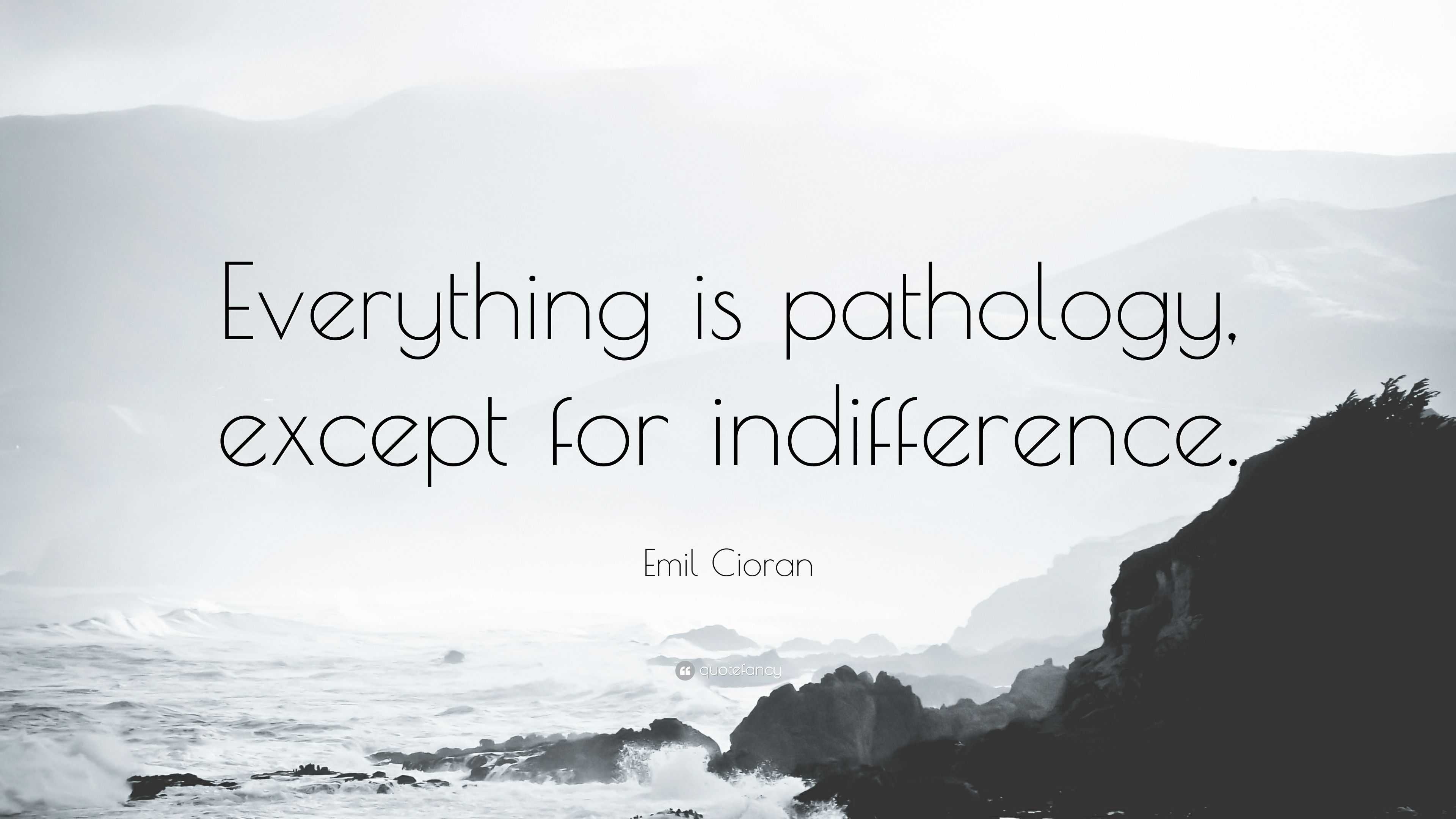 Emil Cioran Quote: “Everything Is Pathology, Except For Indifference.”