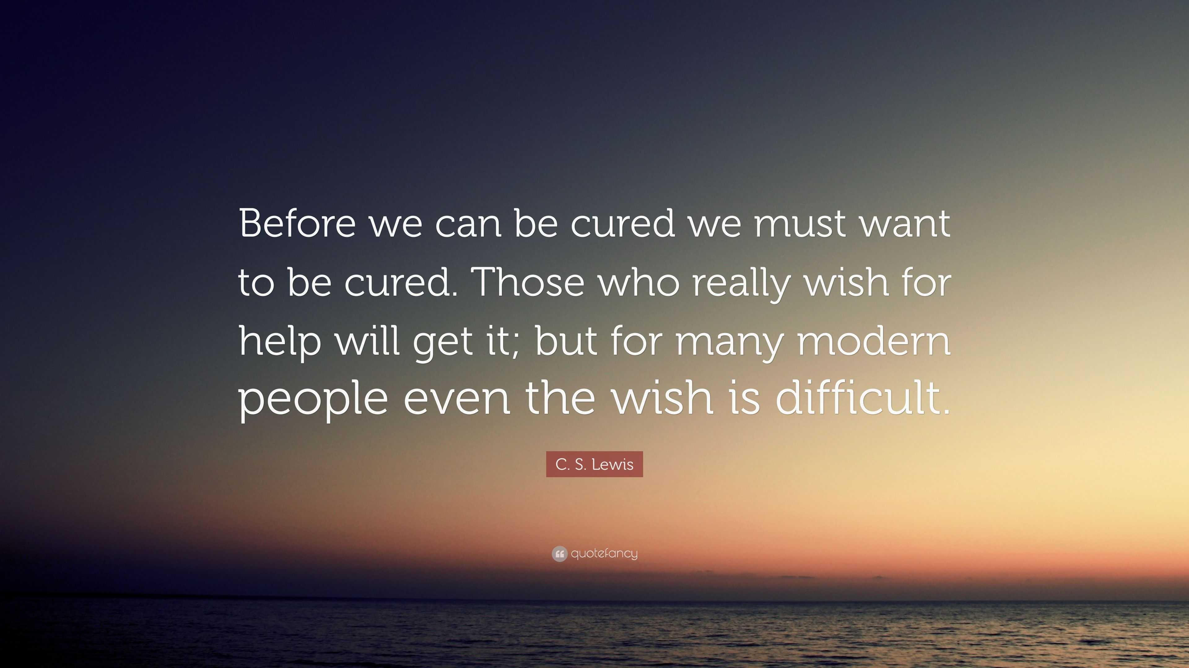 C. S. Lewis Quote: “Before we can be cured we must want to be cured ...