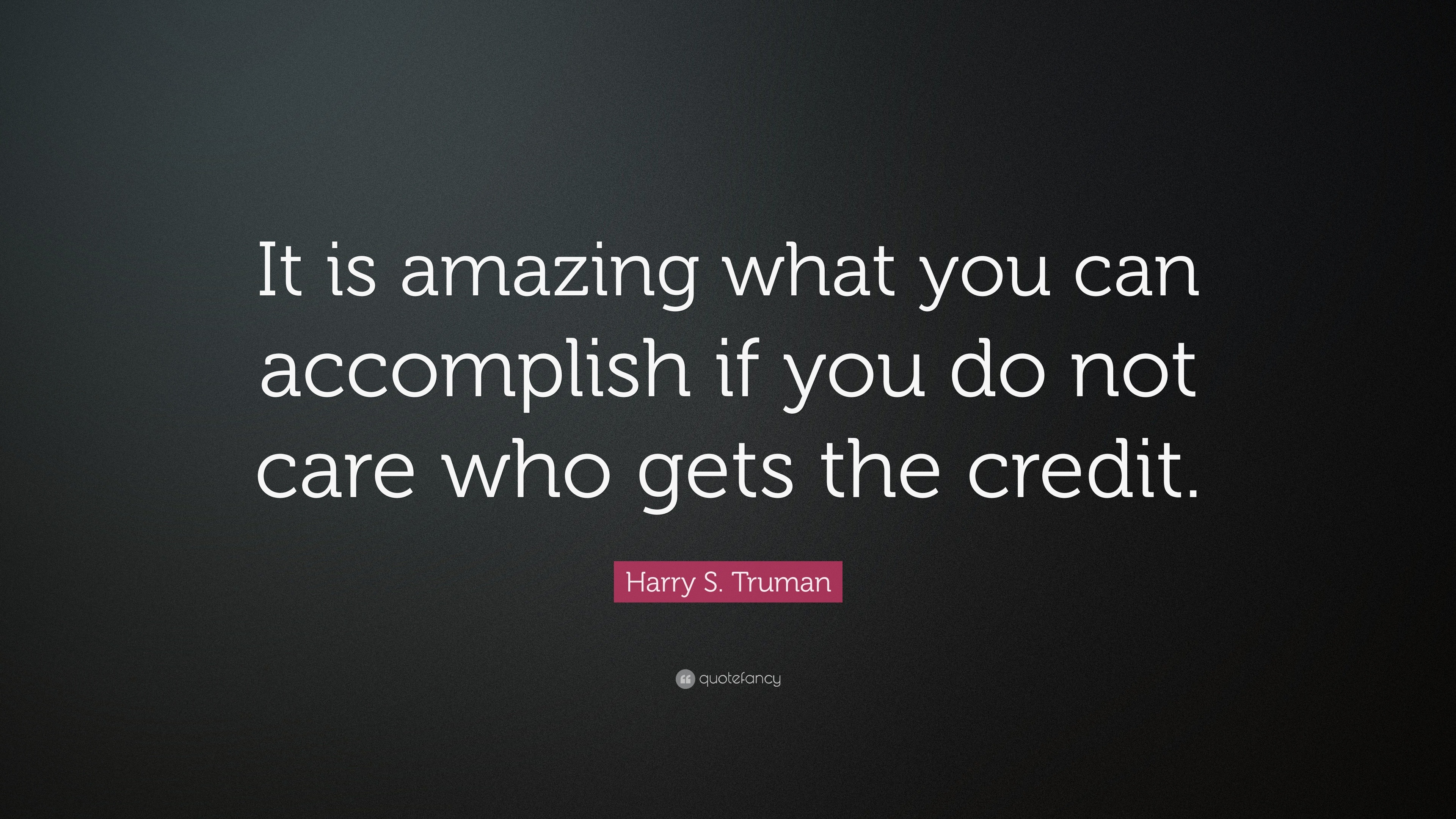 Harry S Truman Quote “it Is Amazing What You Can Accomplish If You Do Not Care Who Gets The