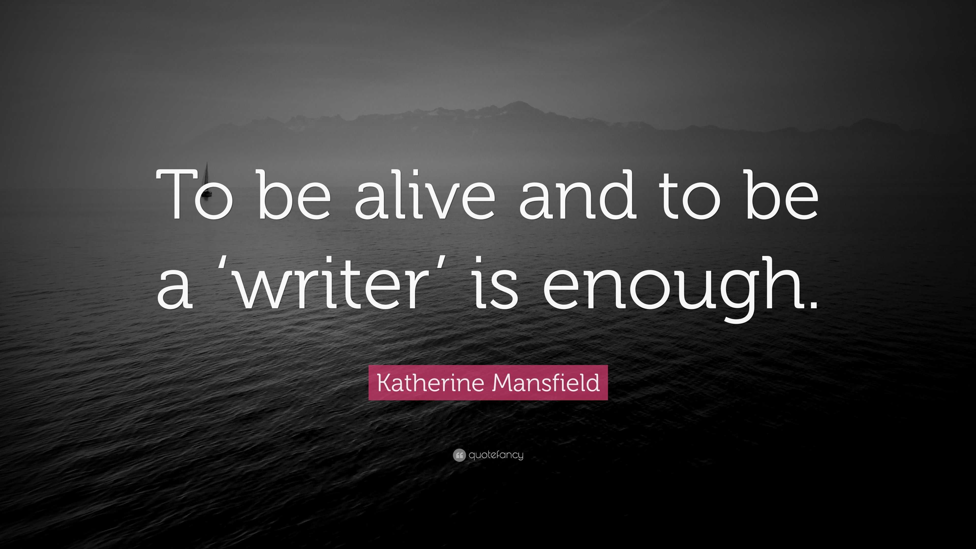 Katherine Mansfield Quote: “To be alive and to be a ‘writer’ is enough.”