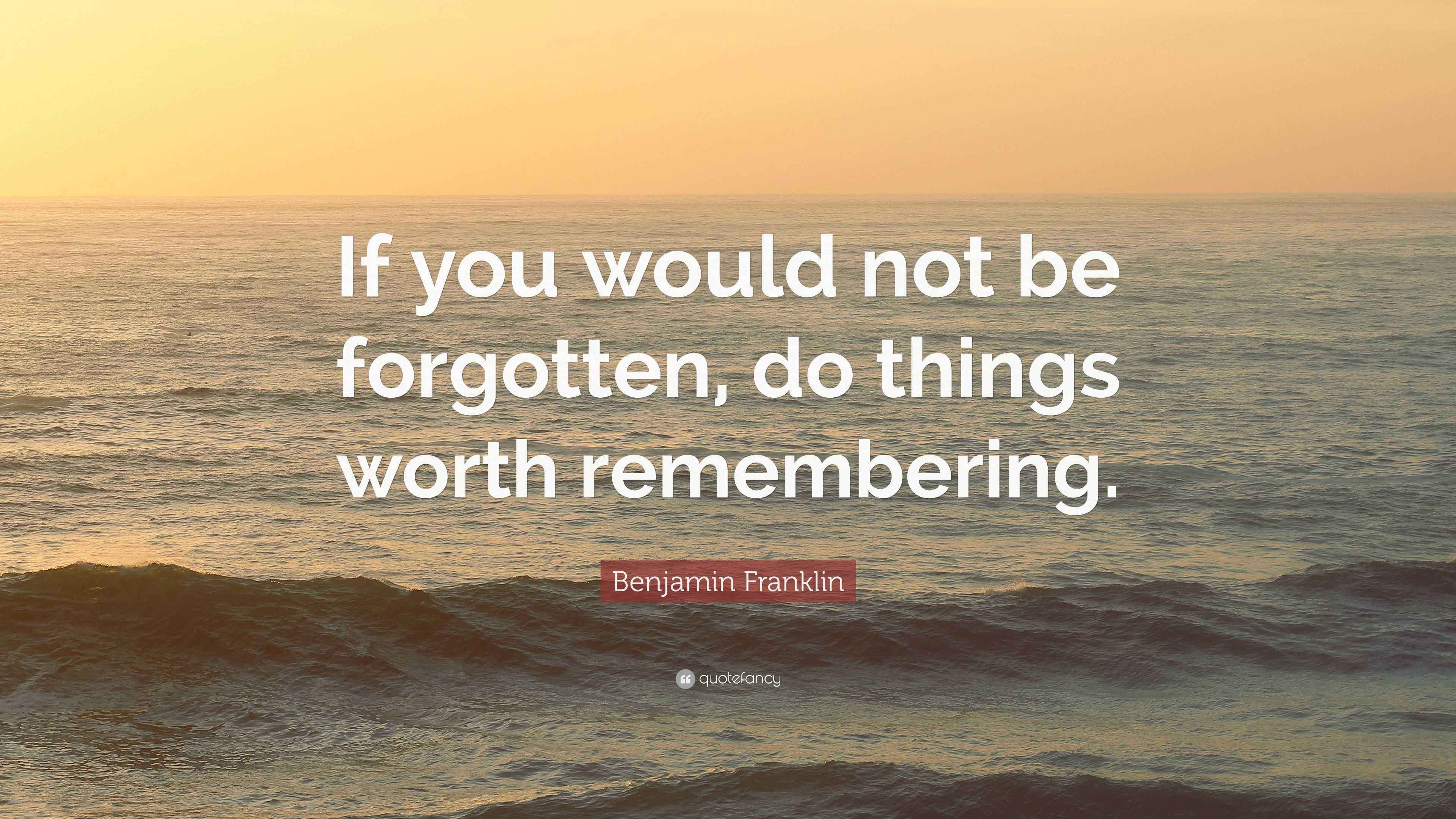 Benjamin Franklin Quote: “If you would not be forgotten, do things ...