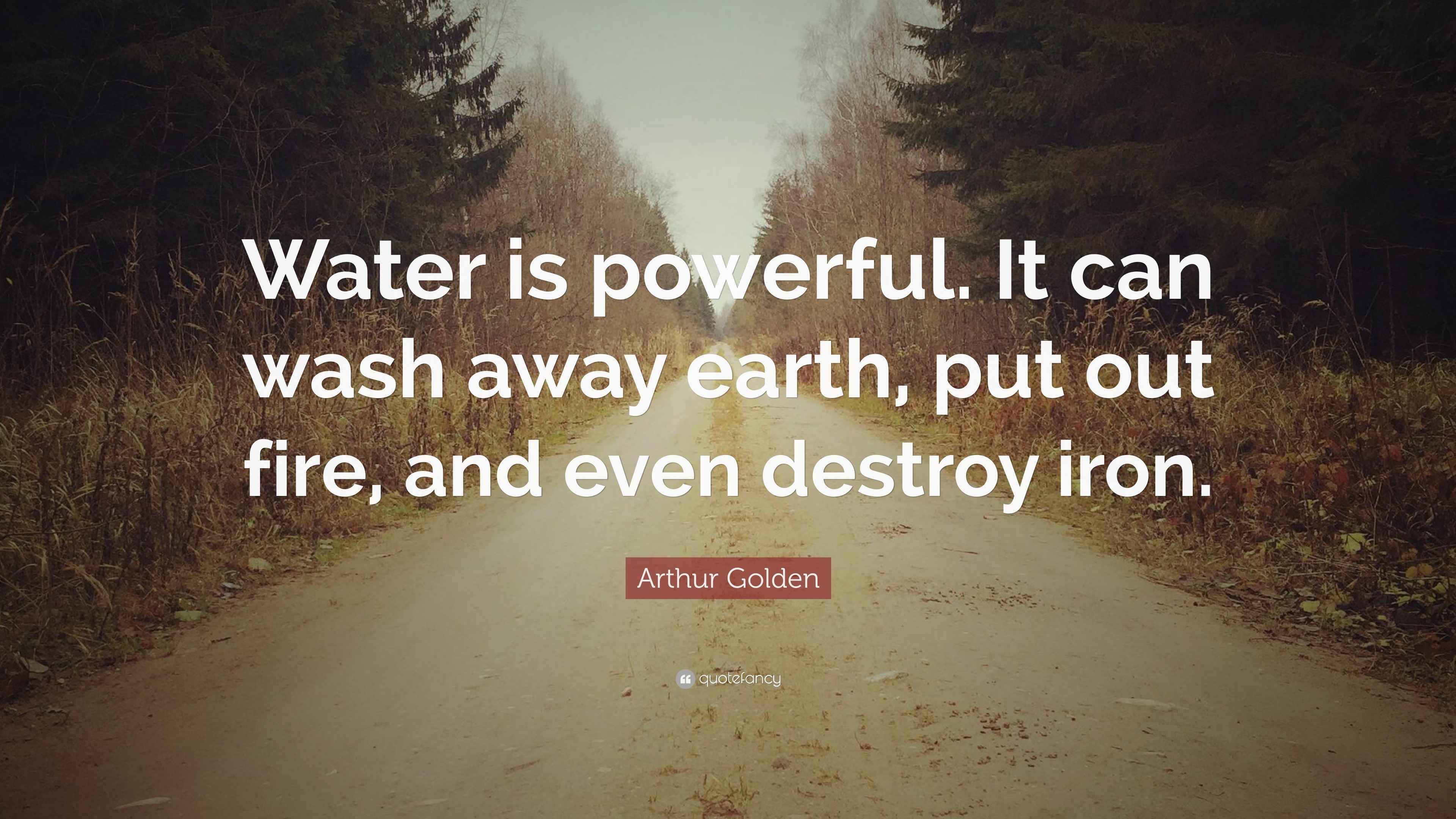 Arthur Golden Quote “Water is powerful. It can wash away earth, put
