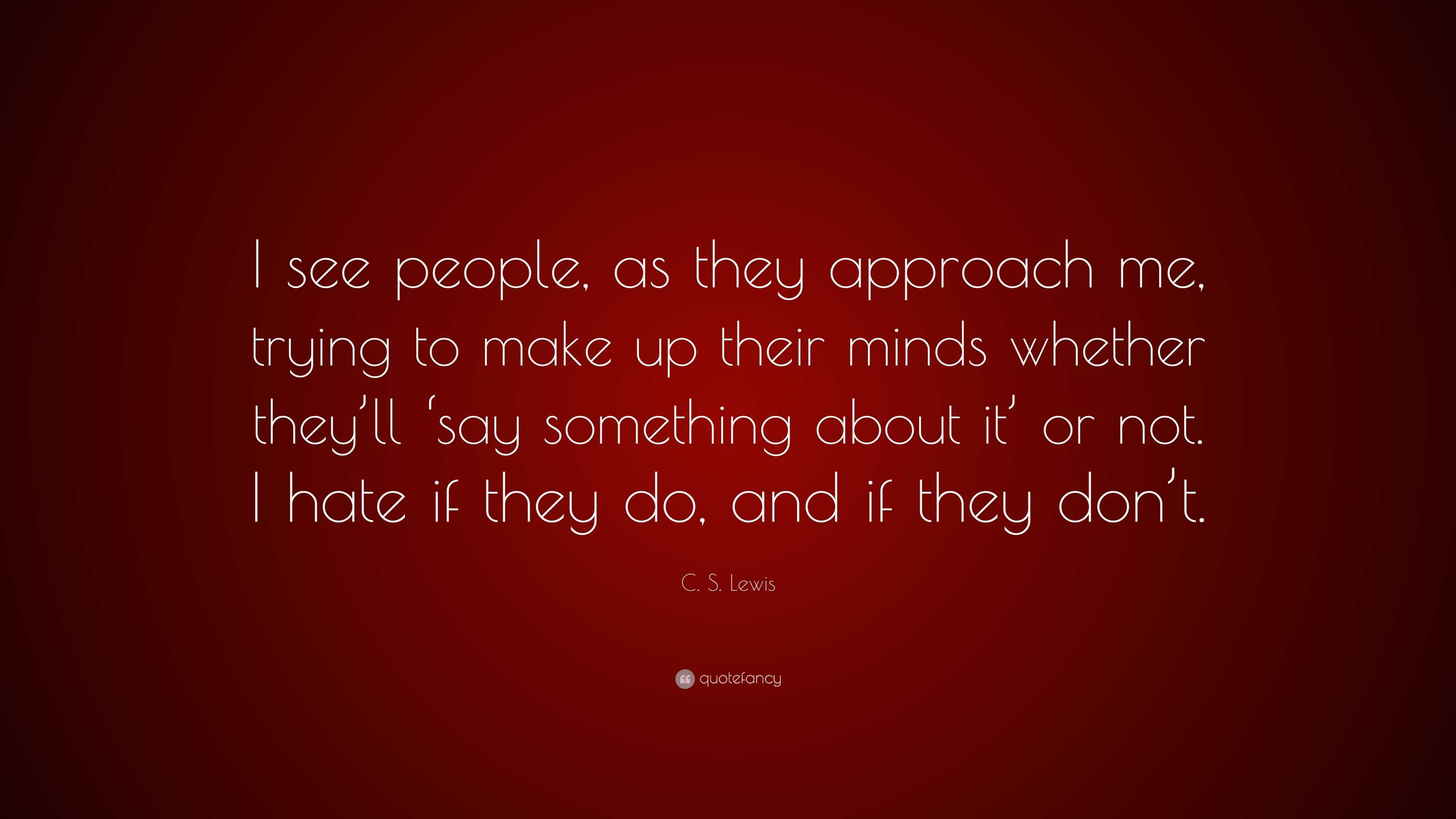 C. S. Lewis Quote: “I see people, as they approach me, trying to make ...