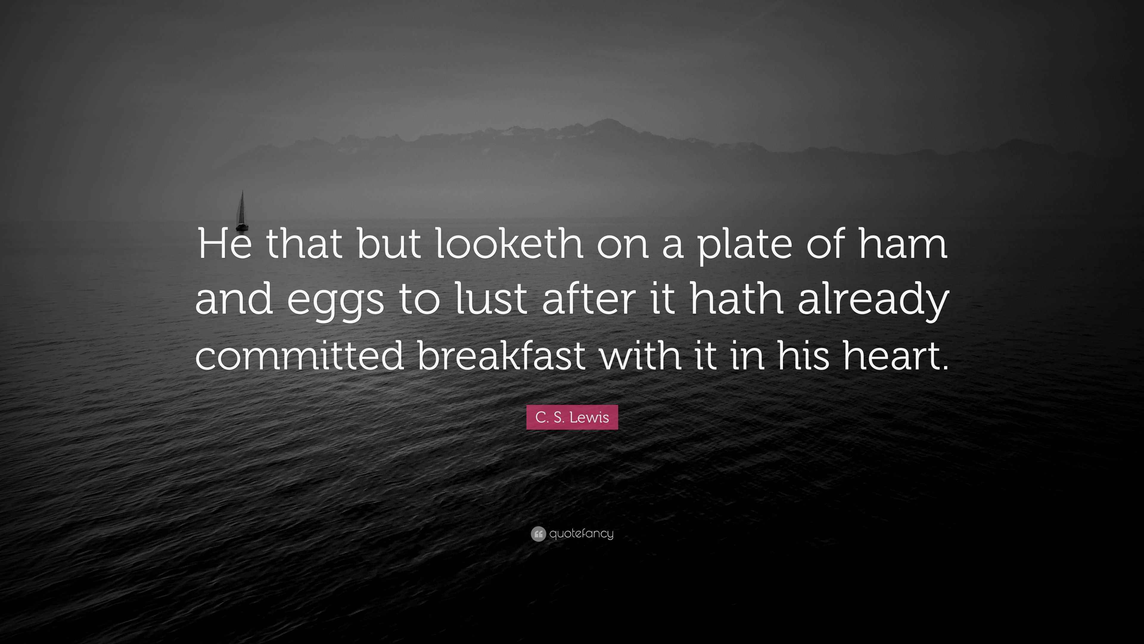 C. S. Lewis Quote “He that but looketh on a plate of ham and eggs to