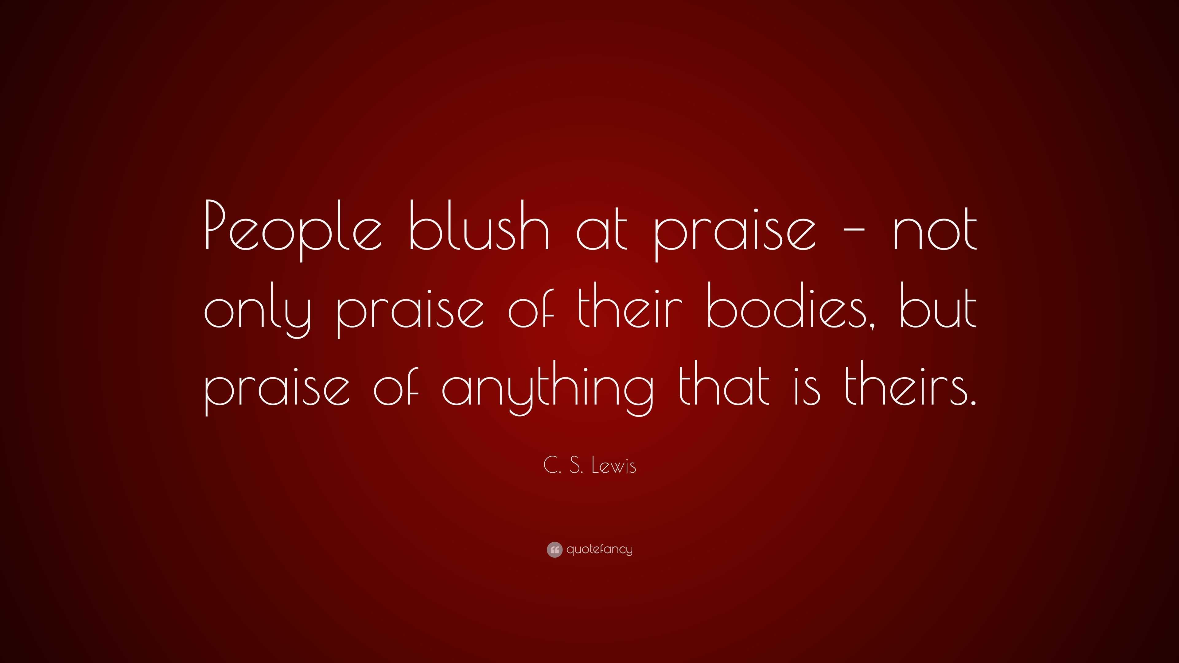 C. S. Lewis Quote: “People Blush At Praise – Not Only Praise Of Their ...