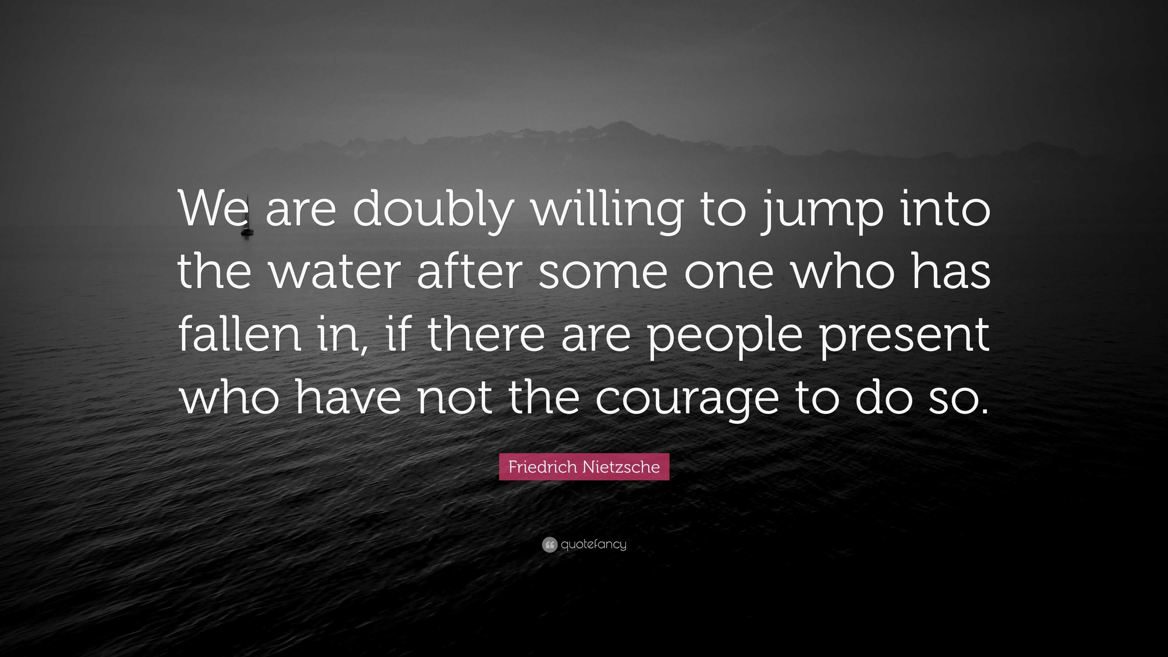 Friedrich Nietzsche Quote: “We are doubly willing to jump into the ...