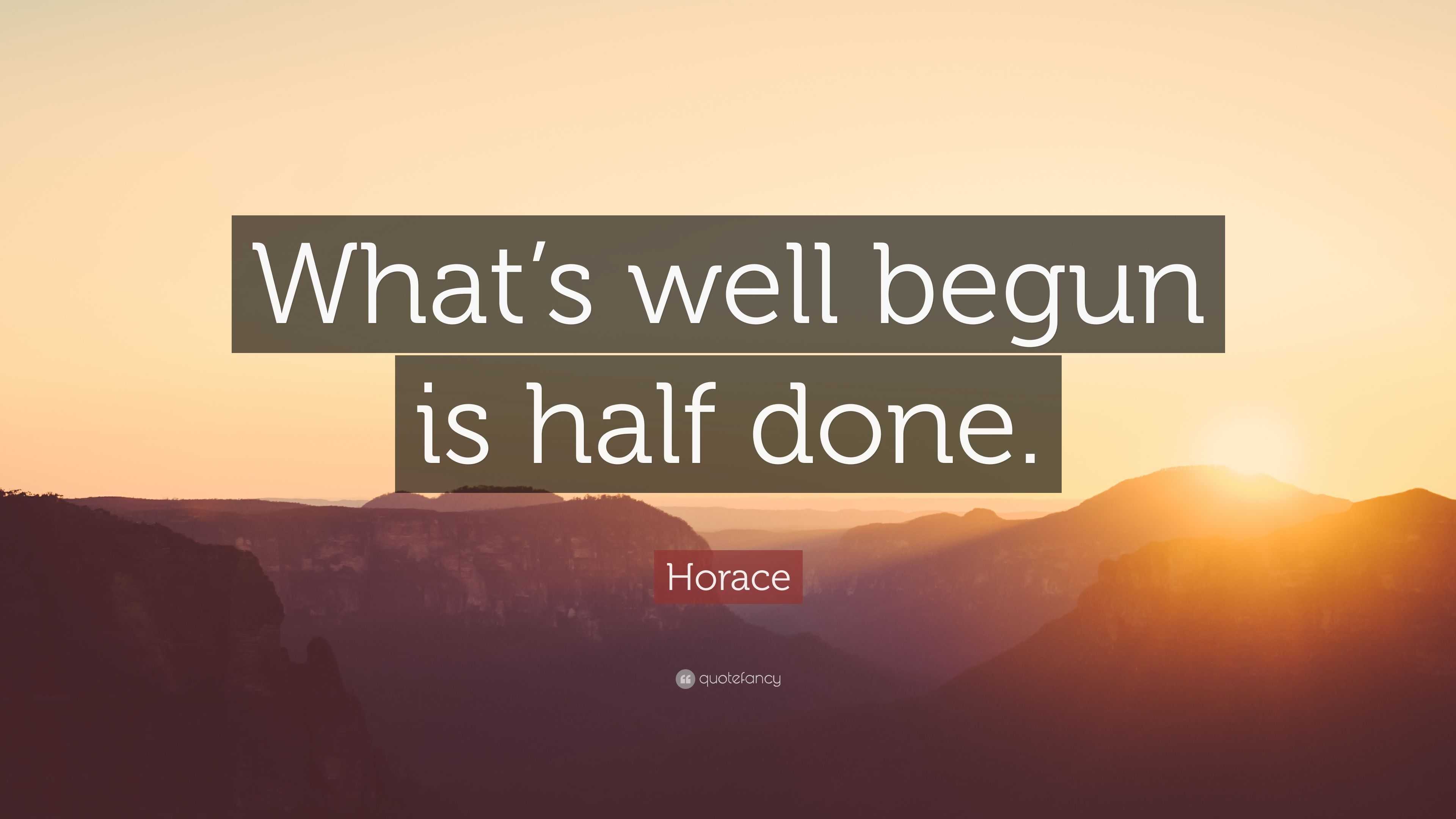 Horace Quote: “What’s well begun is half done.”