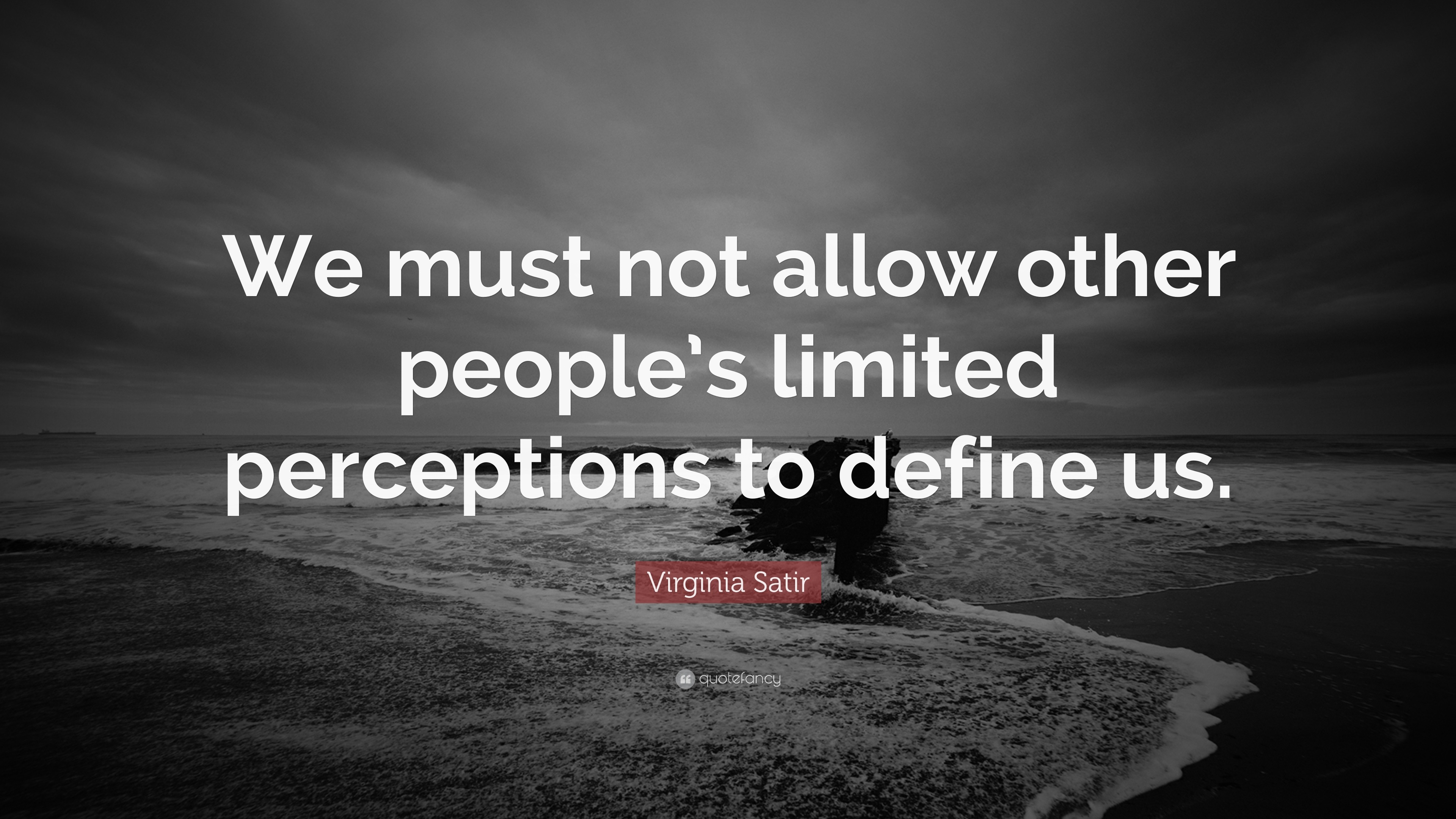 Virginia Satir Quote: “We must not allow other people’s limited