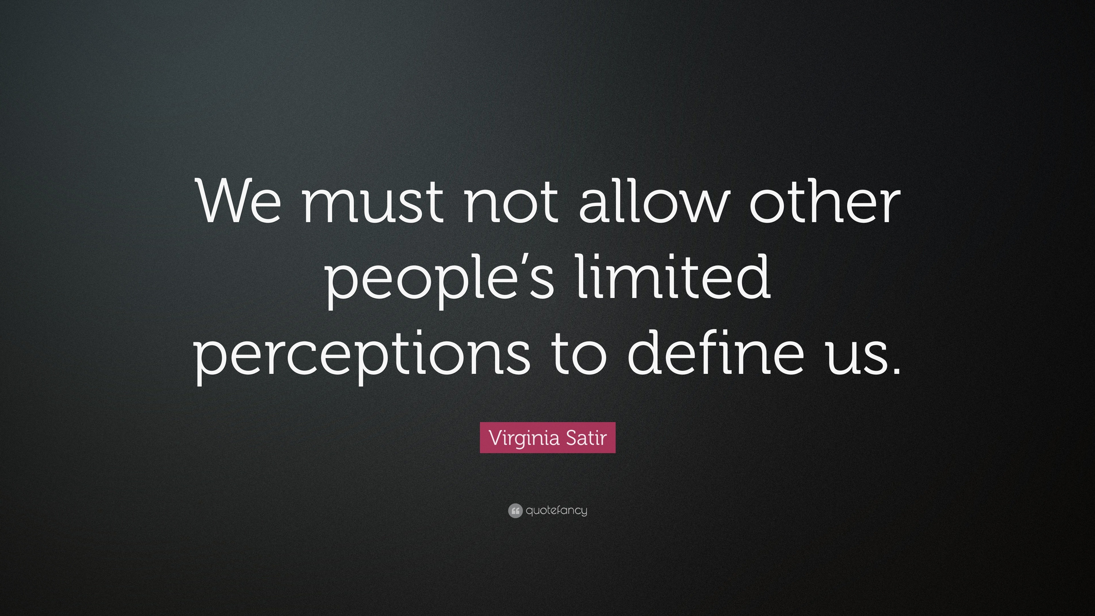 Virginia Satir Quote: “We must not allow other people’s limited ...