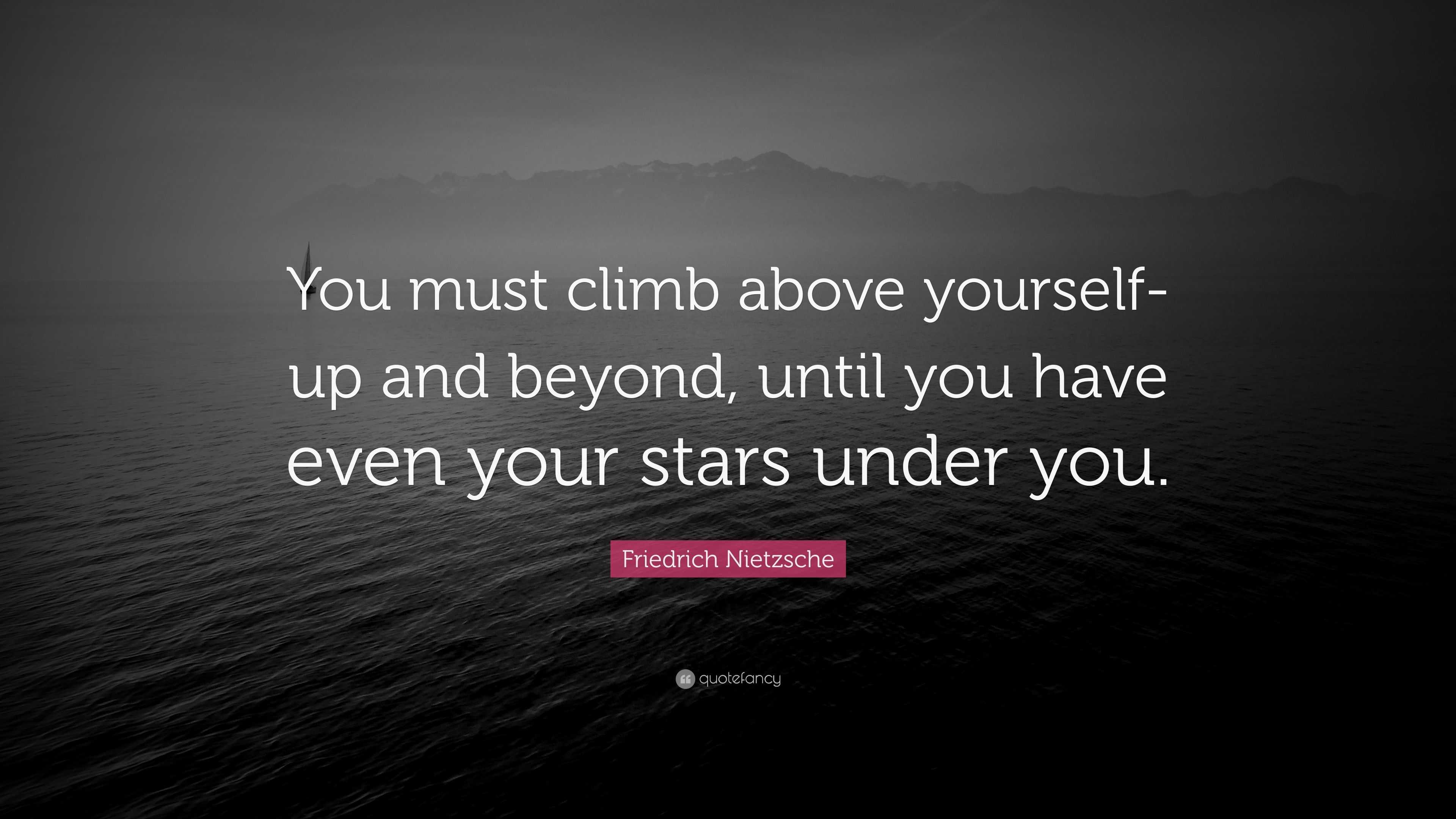 friedrich-nietzsche-quote-you-must-climb-above-yourself-up-and-beyond