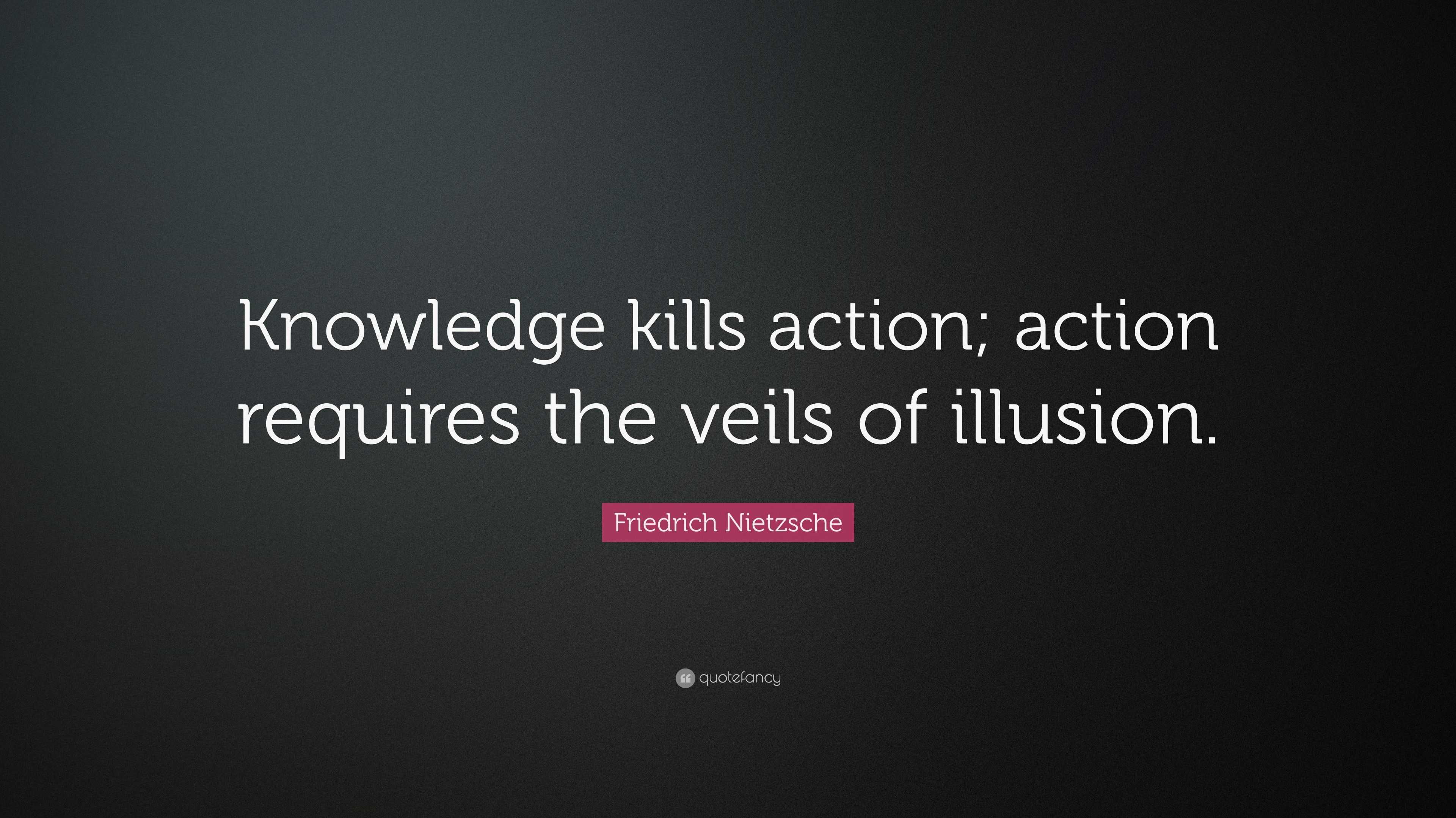Friedrich Nietzsche Quote: “Knowledge kills action; action requires the ...