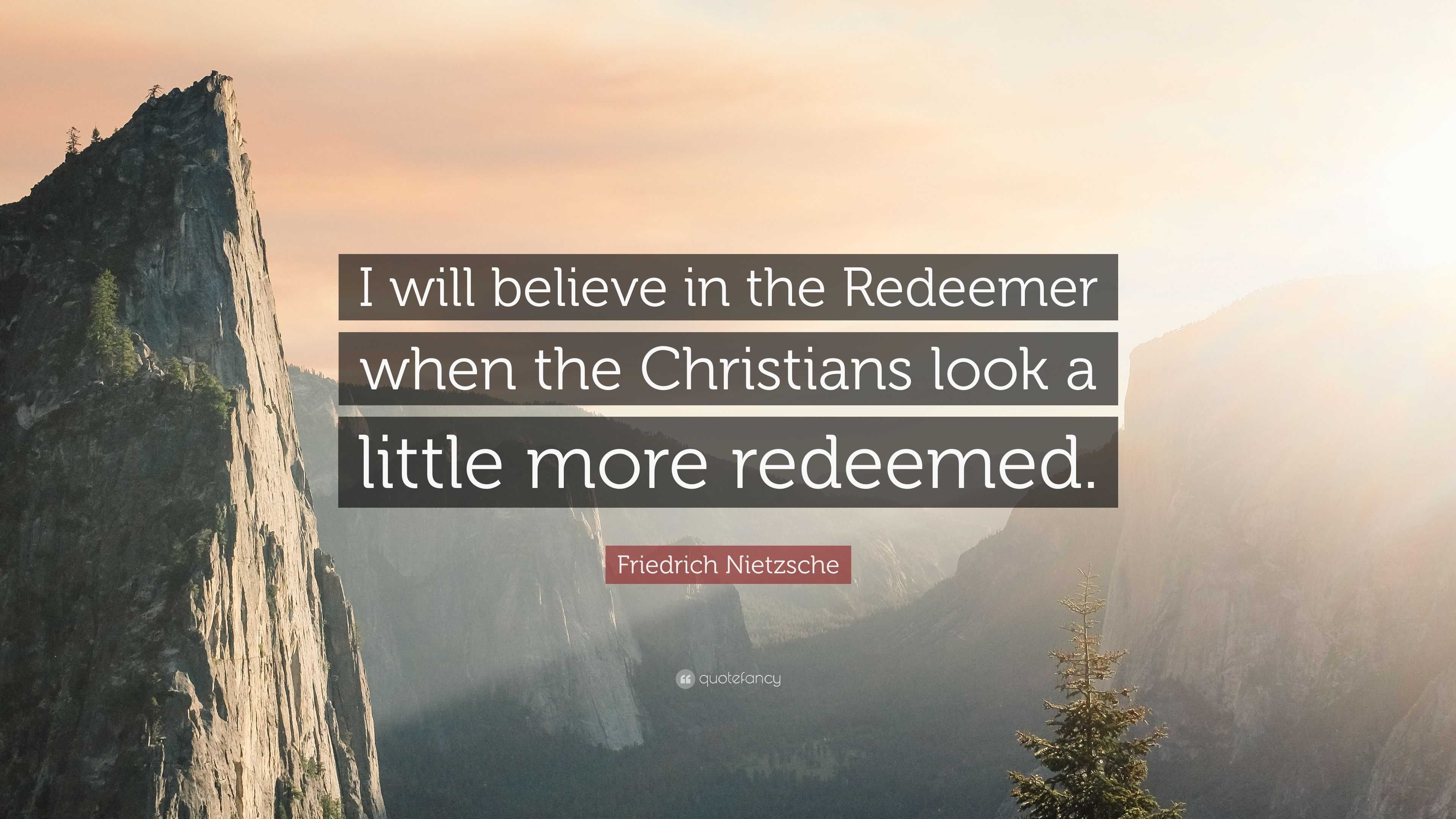 Friedrich Nietzsche Quote: “I will believe in the Redeemer when the ...