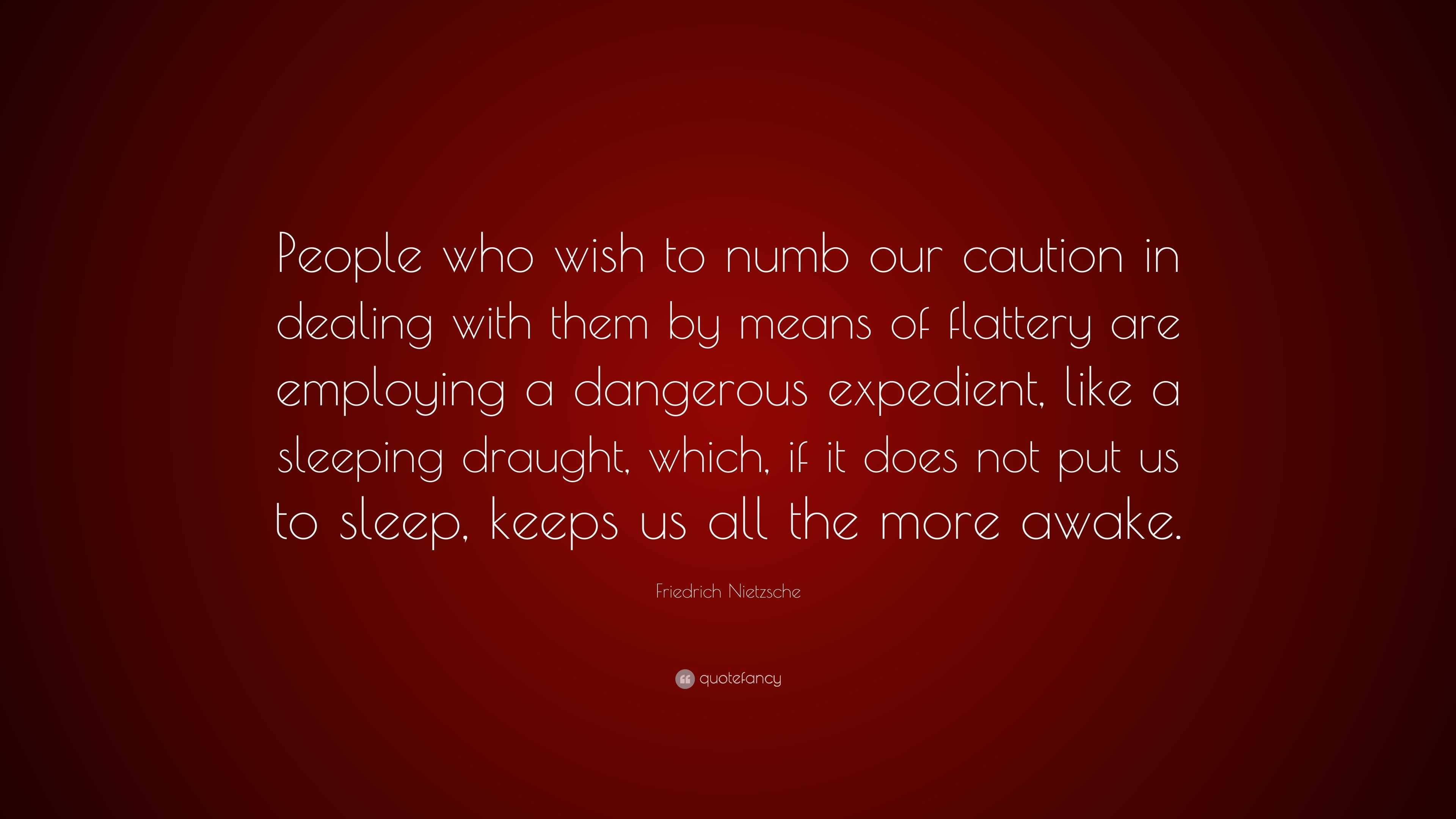 Friedrich Nietzsche Quote: “People who wish to numb our caution in ...