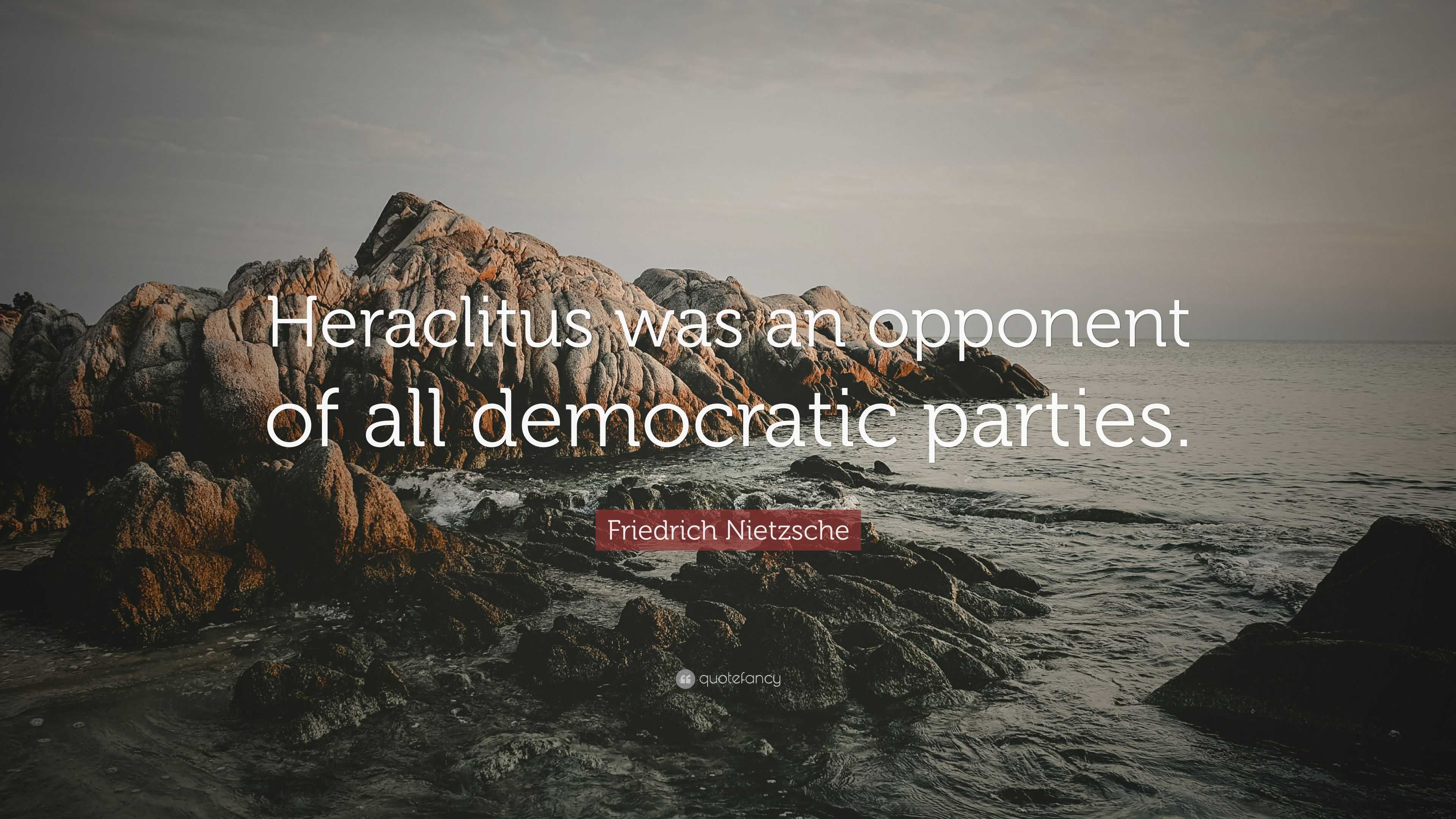 Friedrich Nietzsche Quote: “Heraclitus Was An Opponent Of All ...