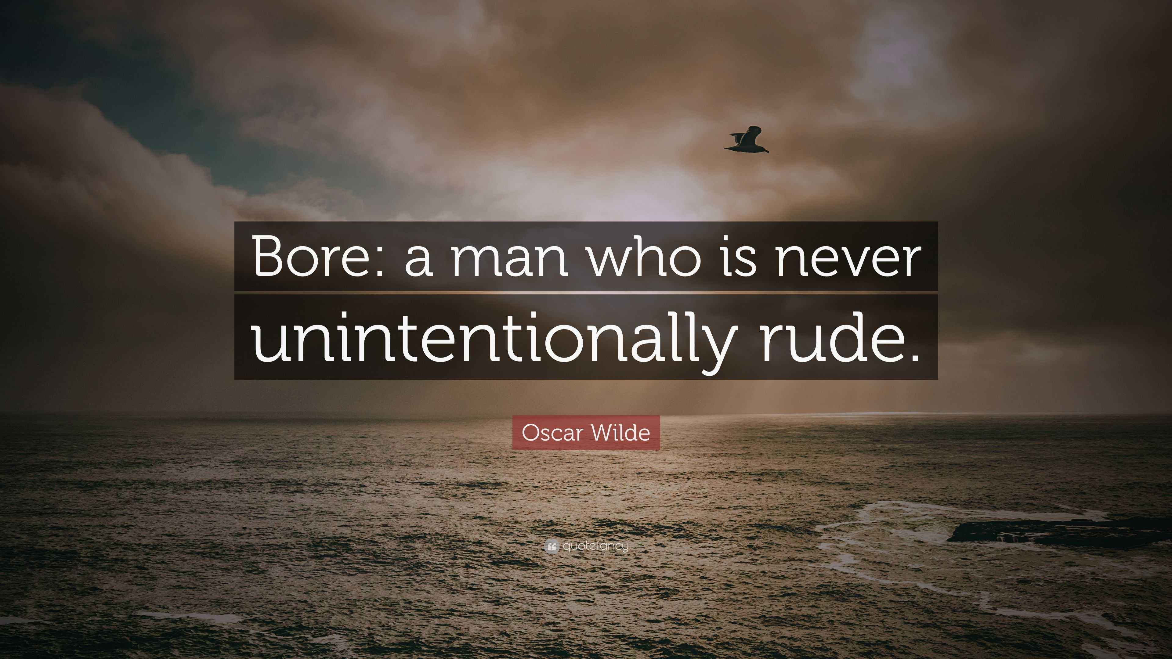 Oscar Wilde Quote: “Bore: a man who is never unintentionally rude.”
