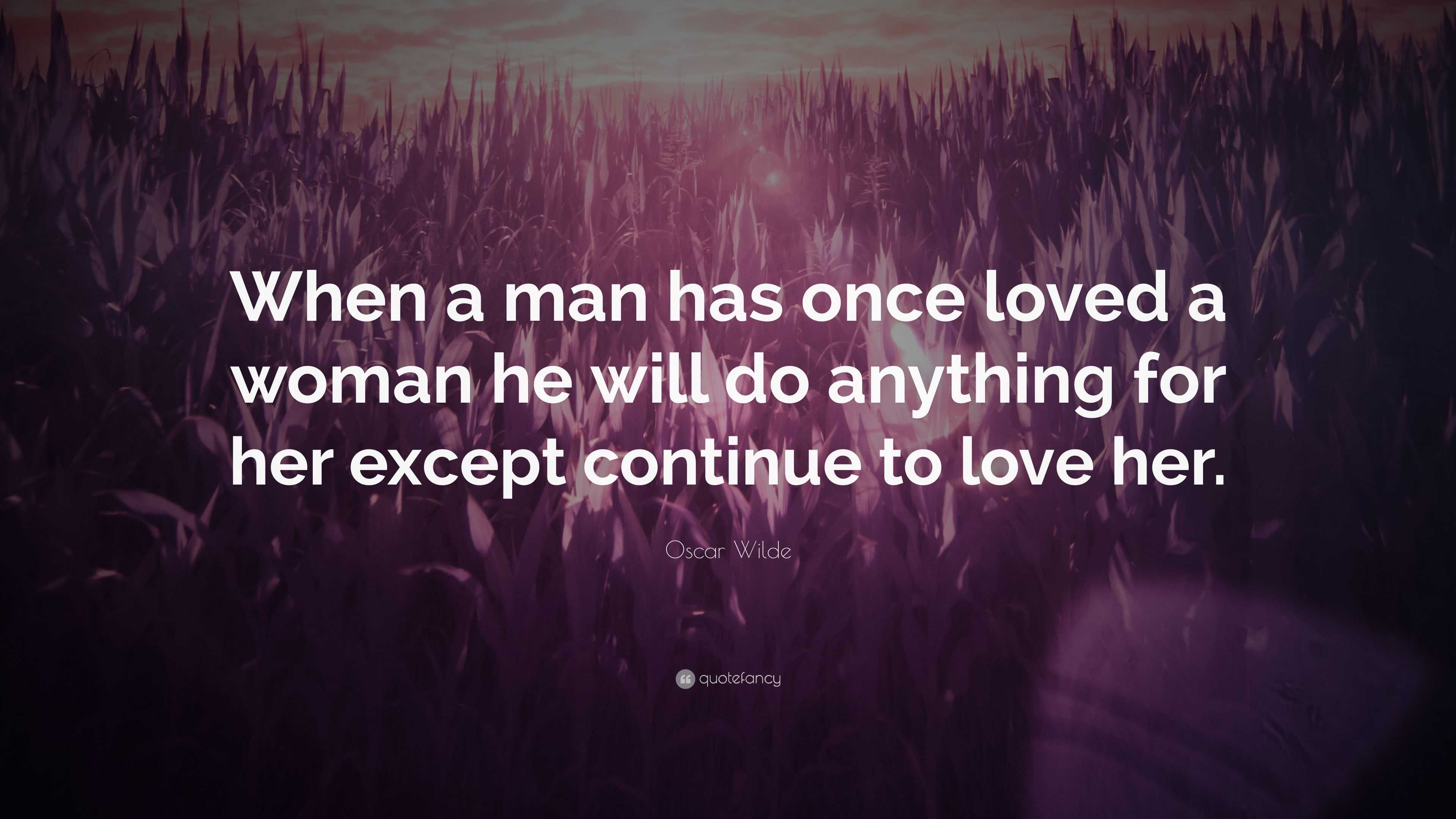 Oscar Wilde Quote “When a man has once loved a woman he will do