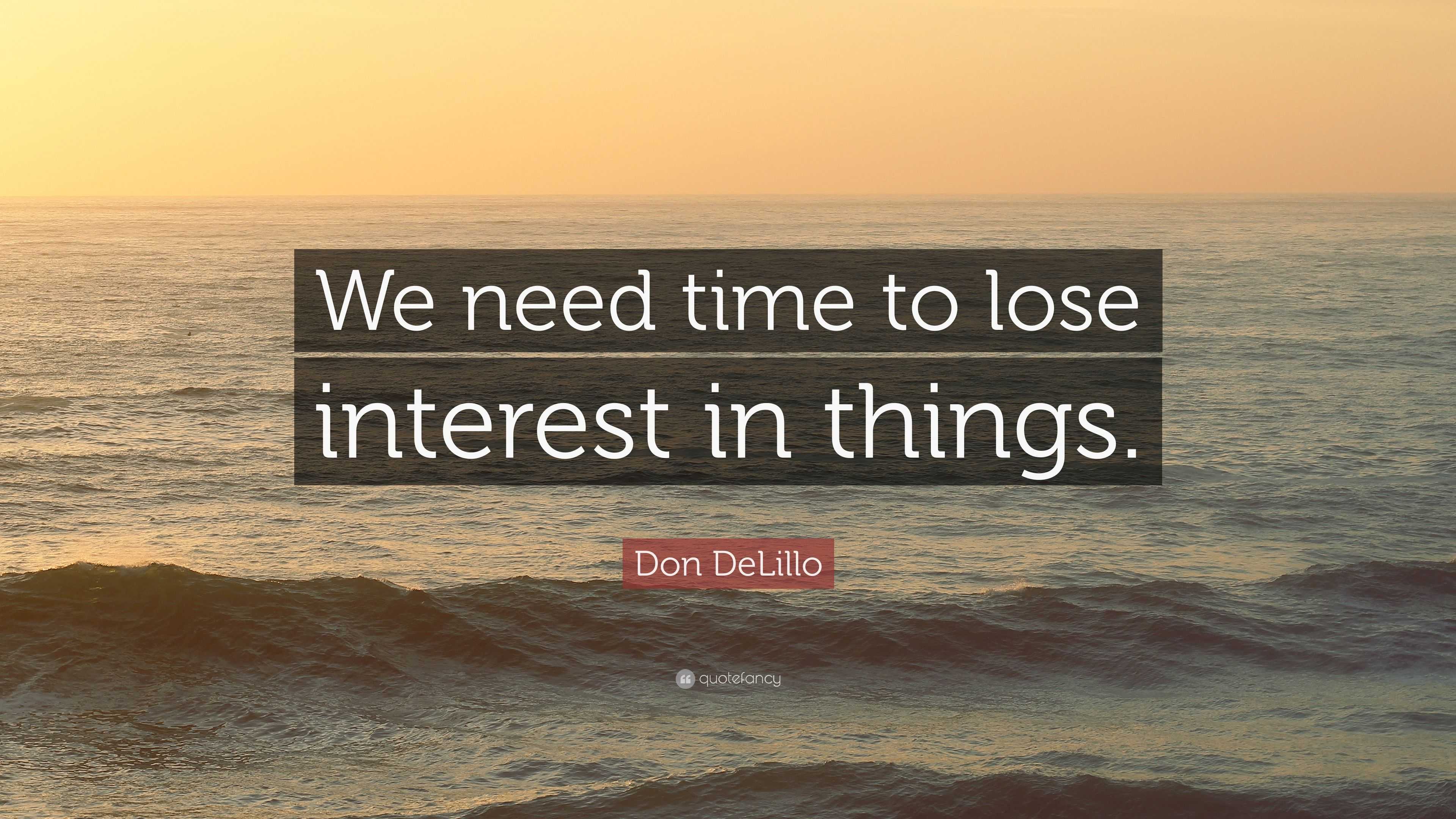 Don DeLillo Quote: “We need time to lose interest in things.”