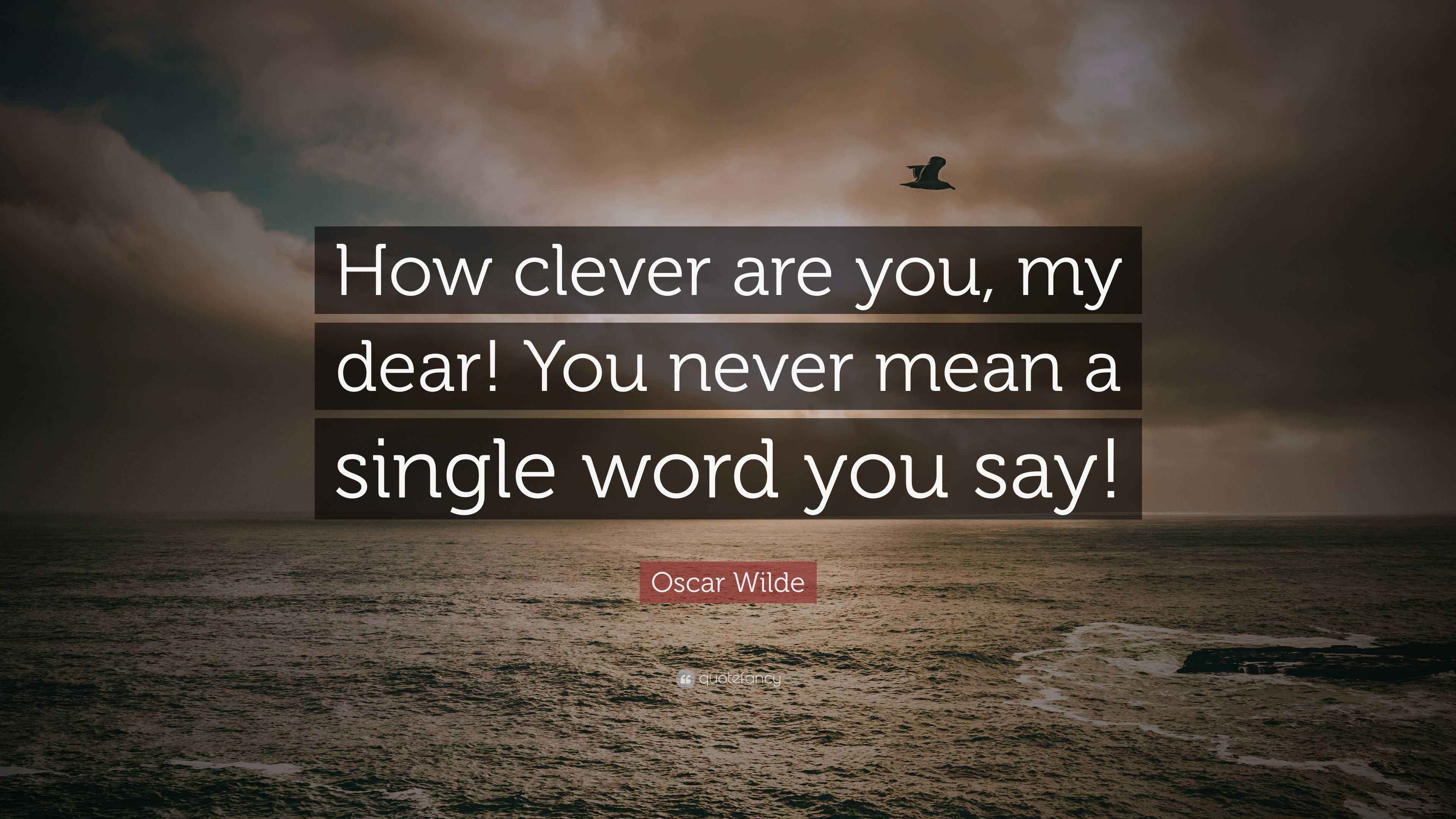 Oscar Wilde Quote “How clever are you, my dear! You never mean a single word you say!”