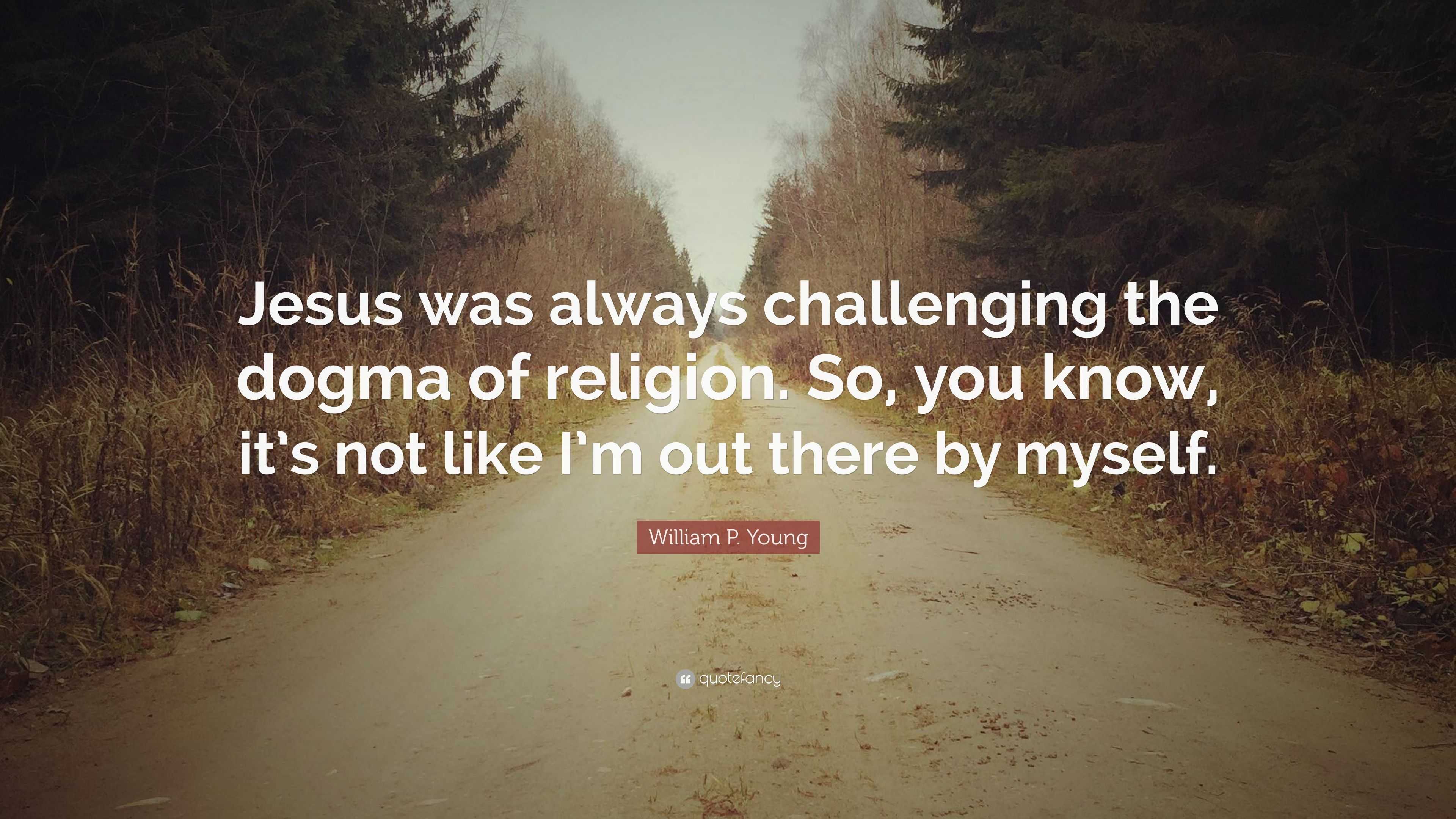 William P. Young Quote: “Jesus was always challenging the dogma of ...